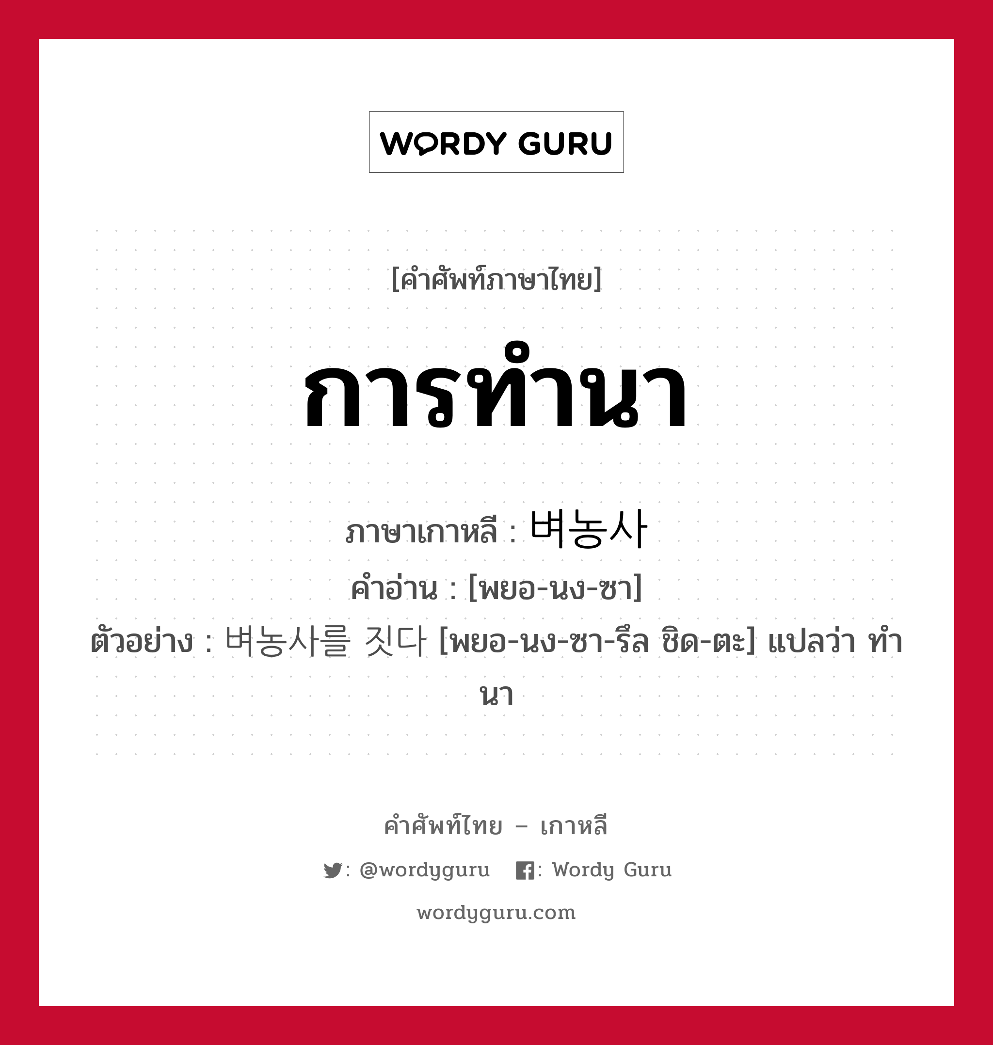 การทำนา ภาษาเกาหลีคืออะไร, คำศัพท์ภาษาไทย - เกาหลี การทำนา ภาษาเกาหลี 벼농사 คำอ่าน [พยอ-นง-ซา] ตัวอย่าง 벼농사를 짓다 [พยอ-นง-ซา-รึล ชิด-ตะ] แปลว่า ทำนา