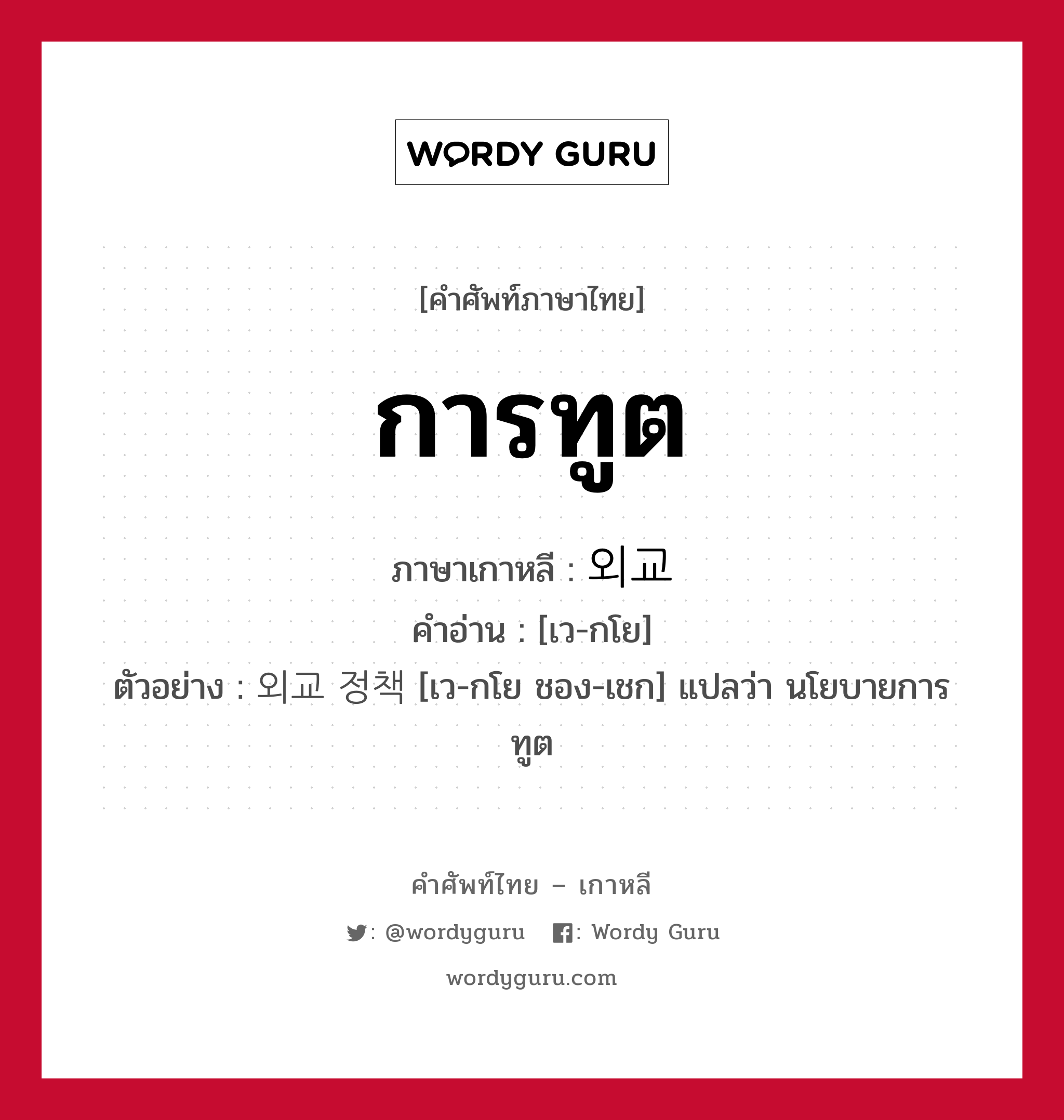 การทูต ภาษาเกาหลีคืออะไร, คำศัพท์ภาษาไทย - เกาหลี การทูต ภาษาเกาหลี 외교 คำอ่าน [เว-กโย] ตัวอย่าง 외교 정책 [เว-กโย ชอง-เชก] แปลว่า นโยบายการทูต