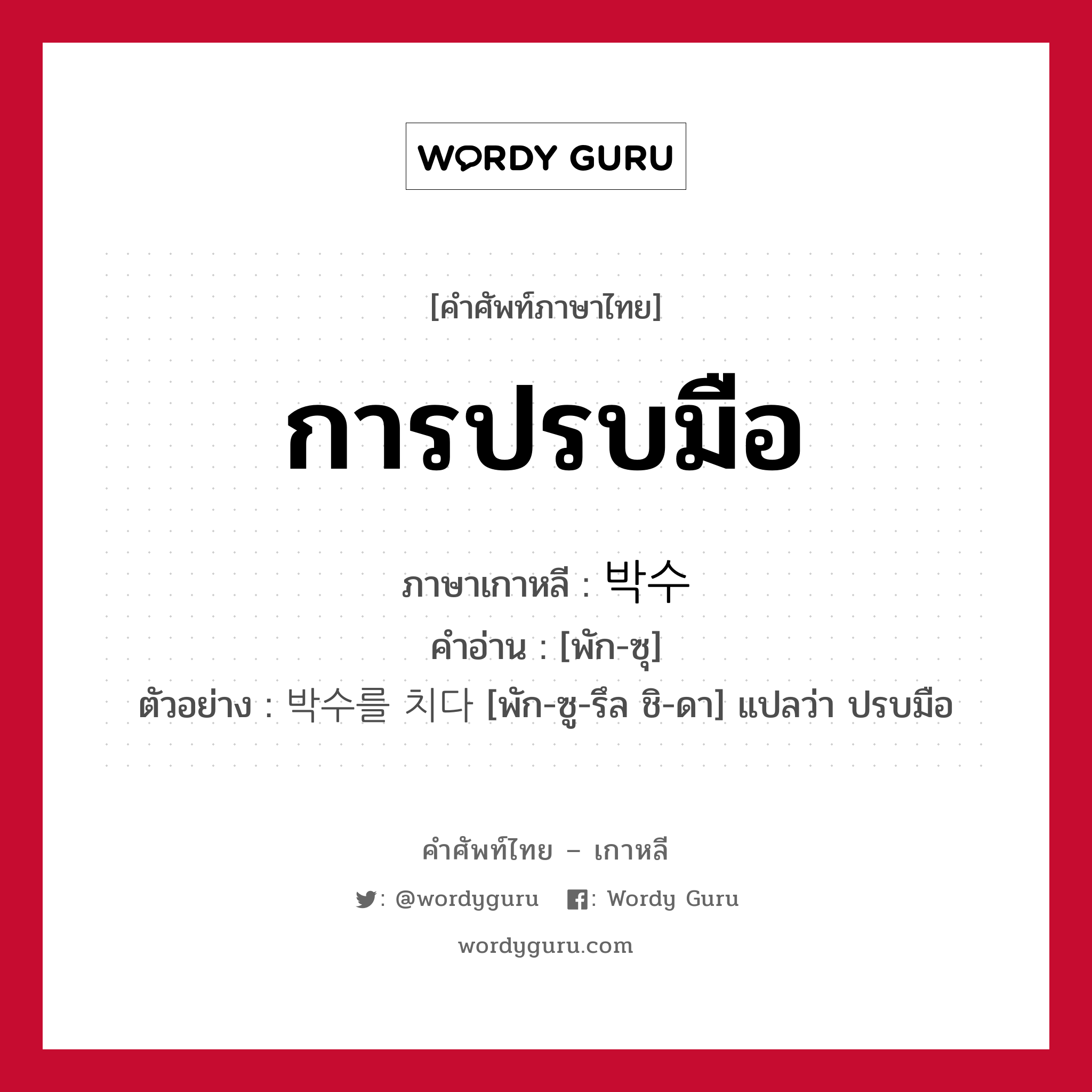 การปรบมือ ภาษาเกาหลีคืออะไร, คำศัพท์ภาษาไทย - เกาหลี การปรบมือ ภาษาเกาหลี 박수 คำอ่าน [พัก-ซุ] ตัวอย่าง 박수를 치다 [พัก-ซู-รึล ชิ-ดา] แปลว่า ปรบมือ