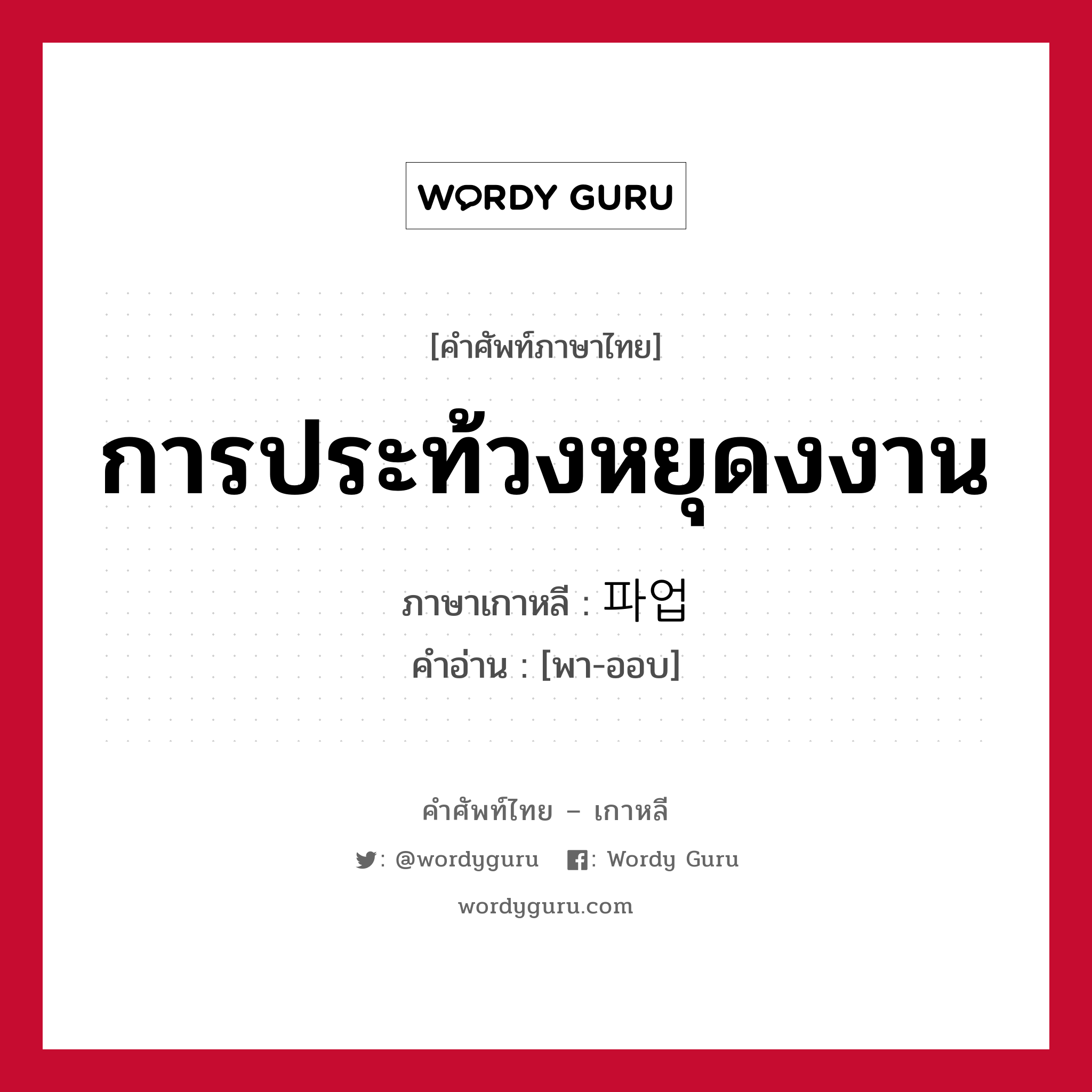 การประท้วงหยุดงงาน ภาษาเกาหลีคืออะไร, คำศัพท์ภาษาไทย - เกาหลี การประท้วงหยุดงงาน ภาษาเกาหลี 파업 คำอ่าน [พา-ออบ]