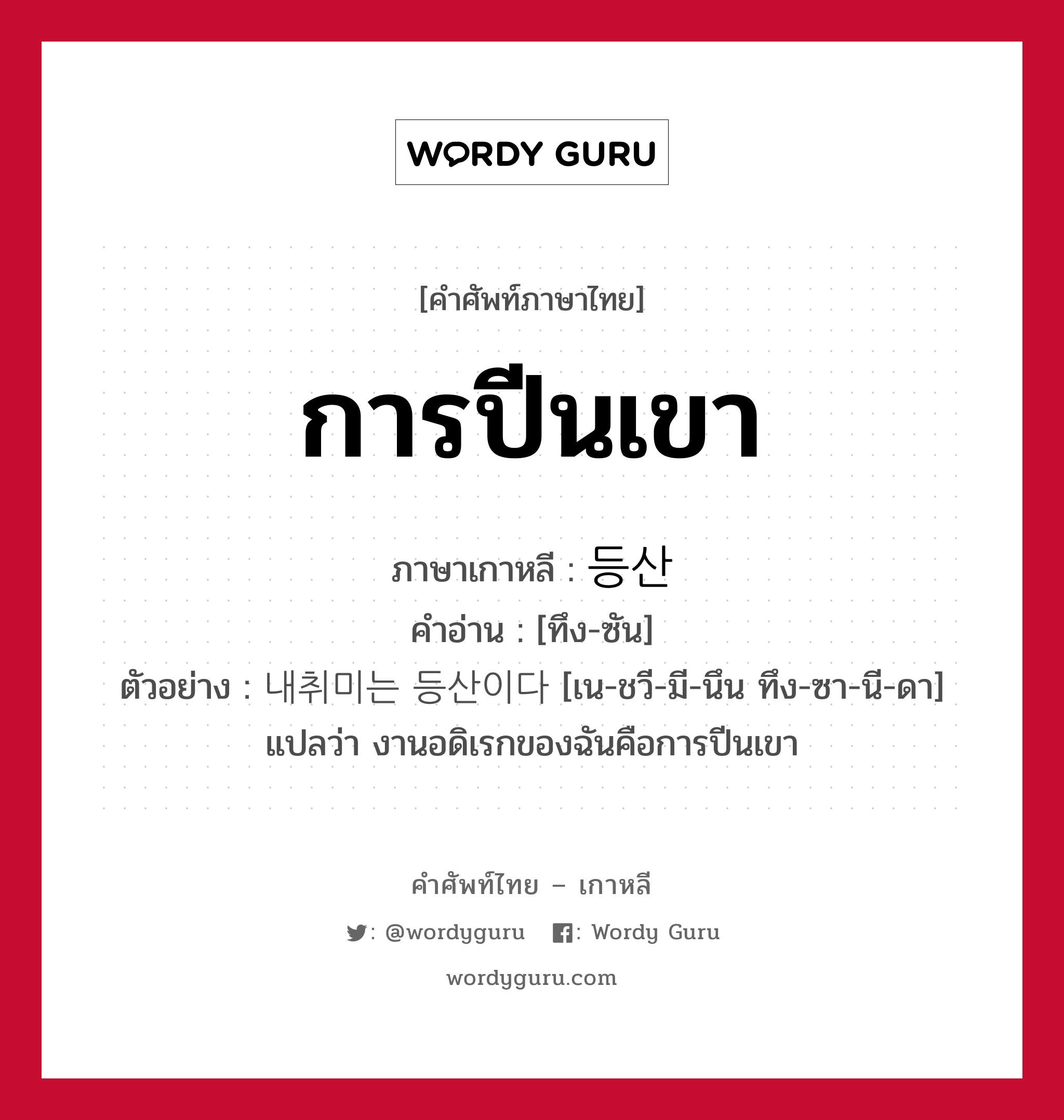 การปีนเขา ภาษาเกาหลีคืออะไร, คำศัพท์ภาษาไทย - เกาหลี การปีนเขา ภาษาเกาหลี 등산 คำอ่าน [ทึง-ซัน] ตัวอย่าง 내취미는 등산이다 [เน-ชวี-มี-นึน ทึง-ซา-นี-ดา] แปลว่า งานอดิเรกของฉันคือการปีนเขา