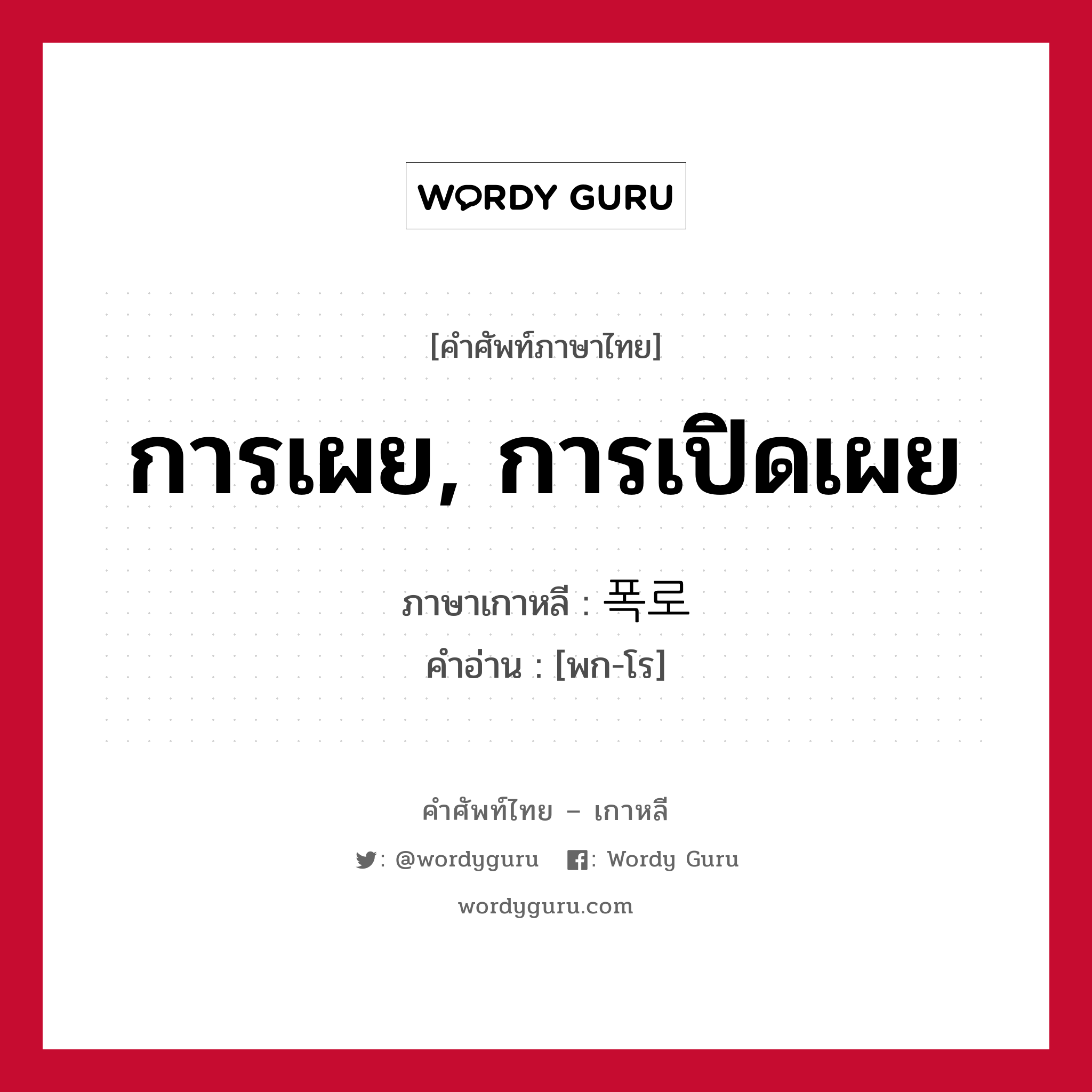 การเผย, การเปิดเผย ภาษาเกาหลีคืออะไร, คำศัพท์ภาษาไทย - เกาหลี การเผย, การเปิดเผย ภาษาเกาหลี 폭로 คำอ่าน [พก-โร]