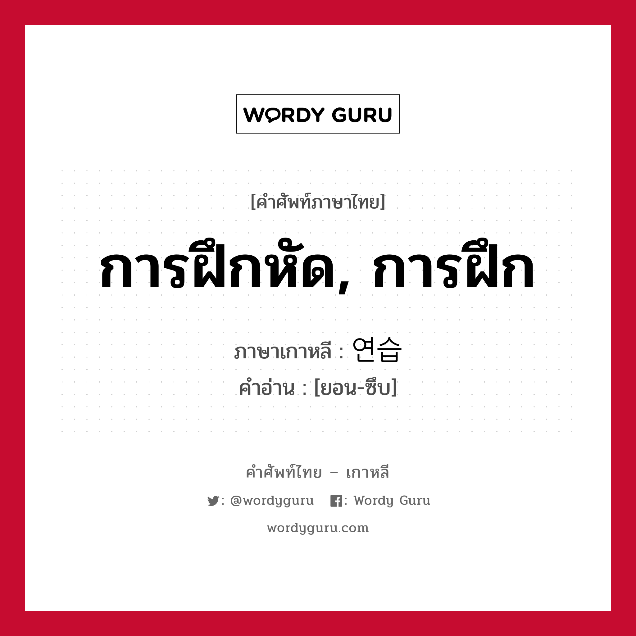 การฝึกหัด, การฝึก ภาษาเกาหลีคืออะไร, คำศัพท์ภาษาไทย - เกาหลี การฝึกหัด, การฝึก ภาษาเกาหลี 연습 คำอ่าน [ยอน-ซึบ]