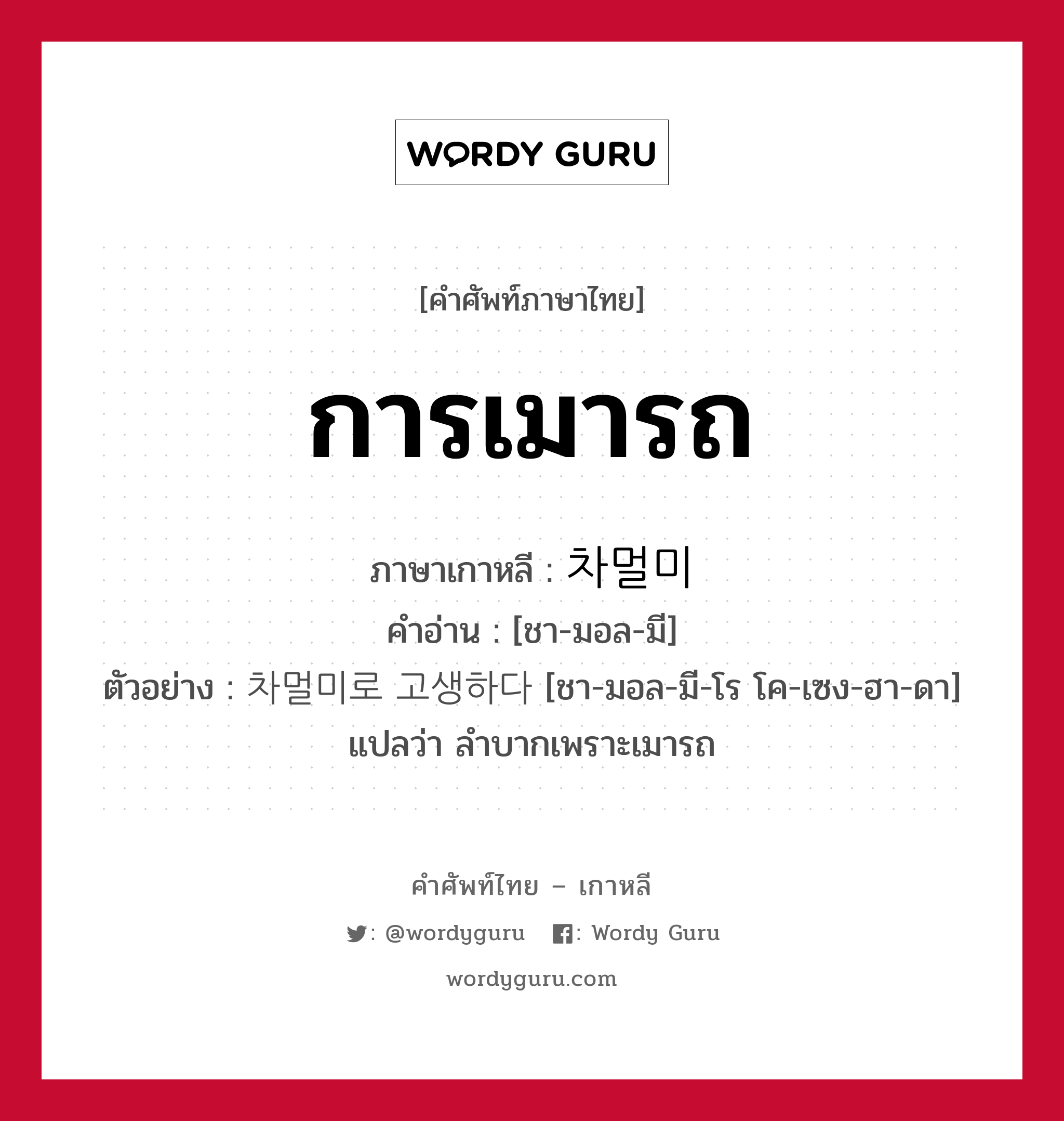 การเมารถ ภาษาเกาหลีคืออะไร, คำศัพท์ภาษาไทย - เกาหลี การเมารถ ภาษาเกาหลี 차멀미 คำอ่าน [ชา-มอล-มี] ตัวอย่าง 차멀미로 고생하다 [ชา-มอล-มี-โร โค-เซง-ฮา-ดา] แปลว่า ลำบากเพราะเมารถ