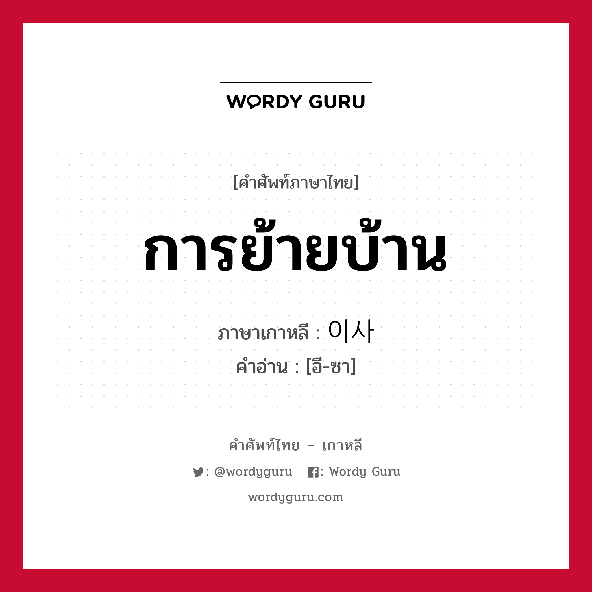 การย้ายบ้าน ภาษาเกาหลีคืออะไร, คำศัพท์ภาษาไทย - เกาหลี การย้ายบ้าน ภาษาเกาหลี 이사 คำอ่าน [อี-ซา]