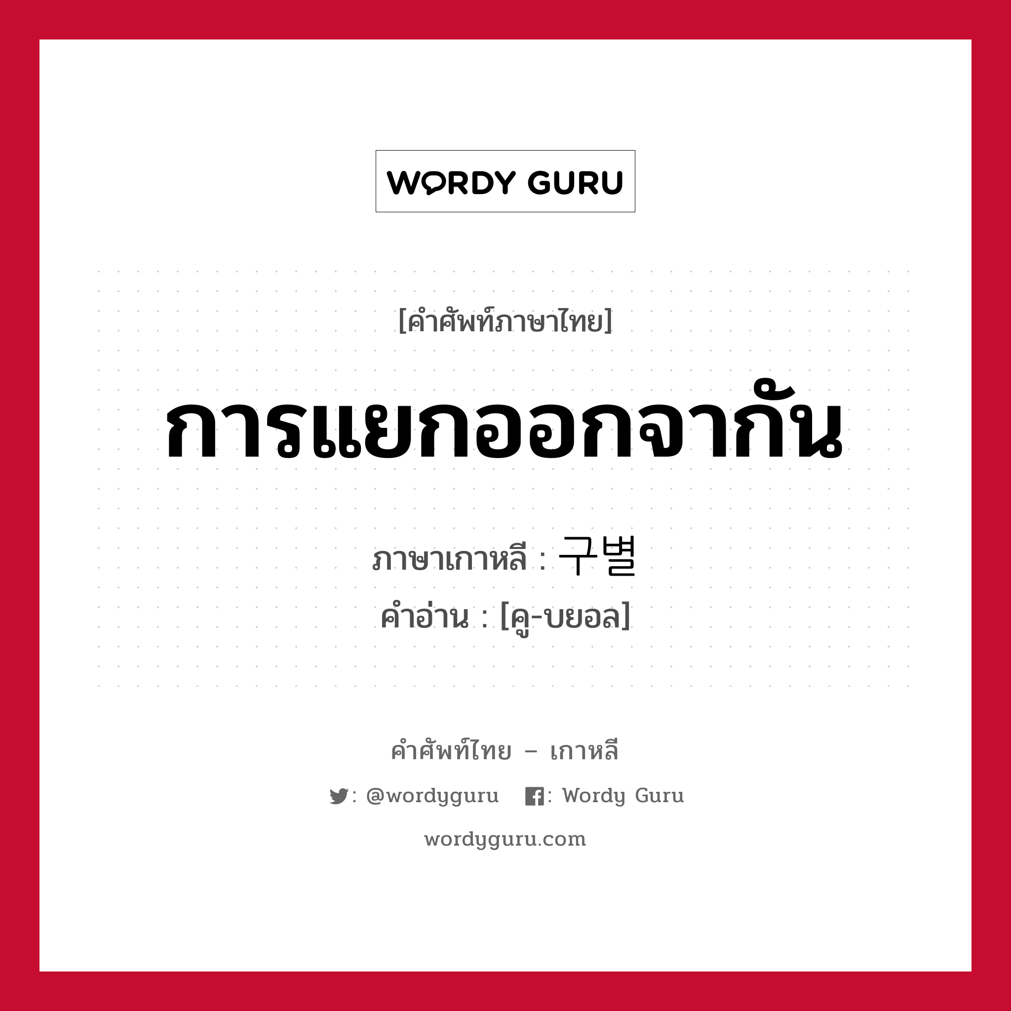 การแยกออกจากัน ภาษาเกาหลีคืออะไร, คำศัพท์ภาษาไทย - เกาหลี การแยกออกจากัน ภาษาเกาหลี 구별 คำอ่าน [คู-บยอล]