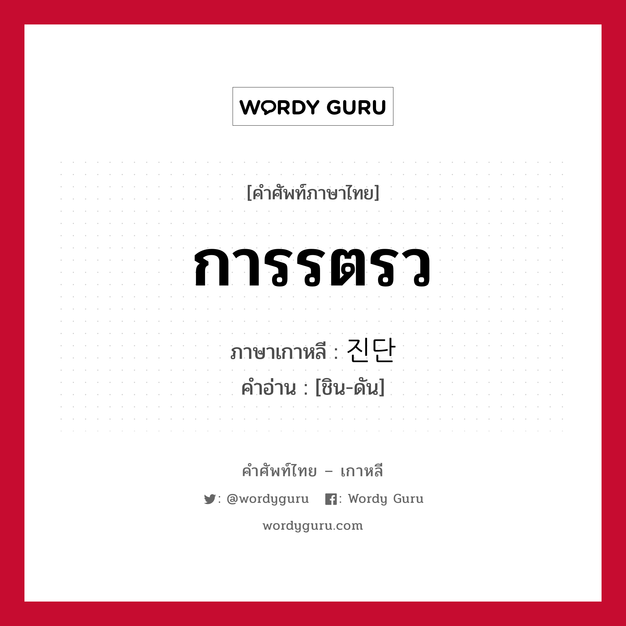 การรตรว ภาษาเกาหลีคืออะไร, คำศัพท์ภาษาไทย - เกาหลี การรตรว ภาษาเกาหลี 진단 คำอ่าน [ชิน-ดัน]