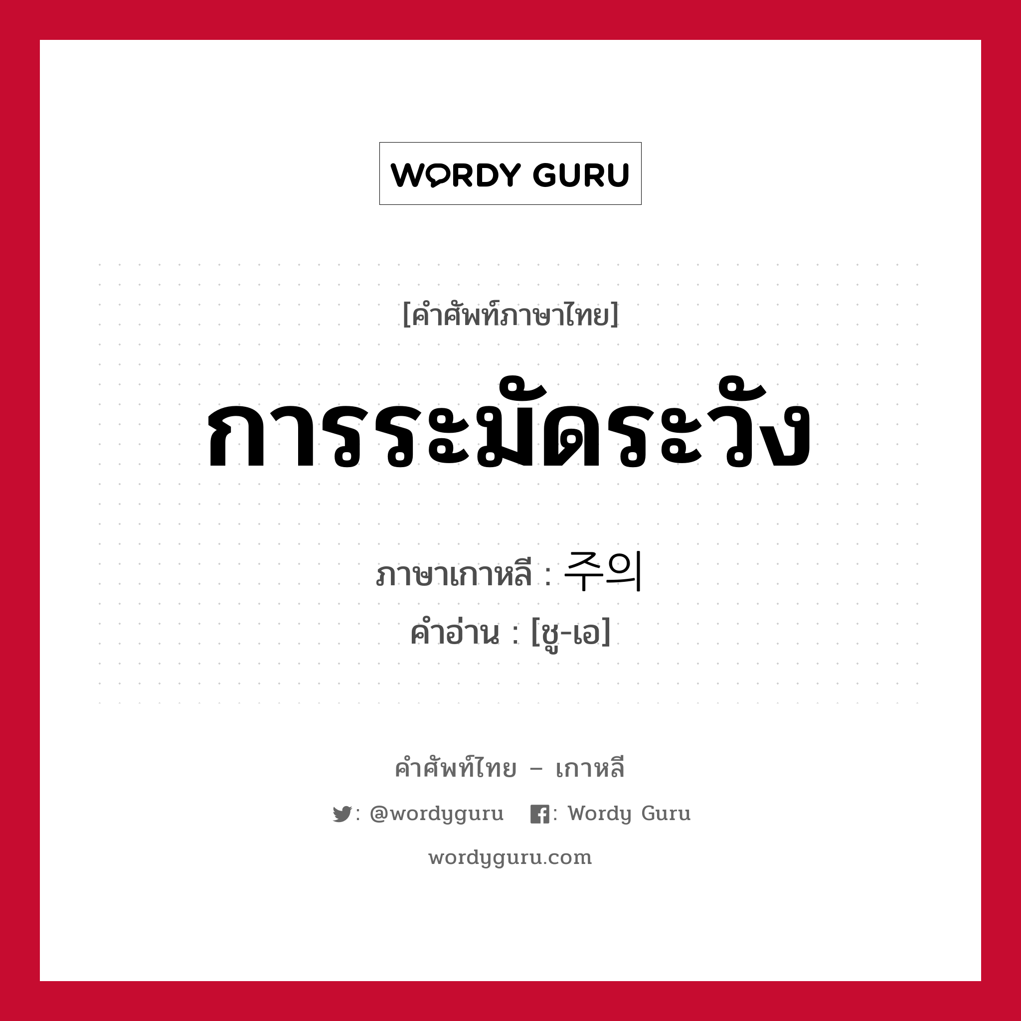 การระมัดระวัง ภาษาเกาหลีคืออะไร, คำศัพท์ภาษาไทย - เกาหลี การระมัดระวัง ภาษาเกาหลี 주의 คำอ่าน [ชู-เอ]