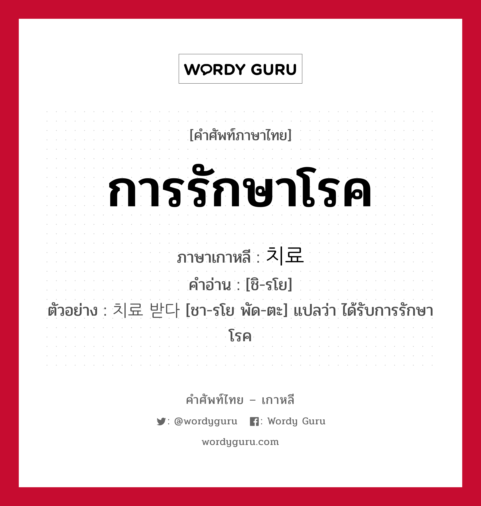 การรักษาโรค ภาษาเกาหลีคืออะไร, คำศัพท์ภาษาไทย - เกาหลี การรักษาโรค ภาษาเกาหลี 치료 คำอ่าน [ชิ-รโย] ตัวอย่าง 치료 받다 [ชา-รโย พัด-ตะ] แปลว่า ได้รับการรักษาโรค