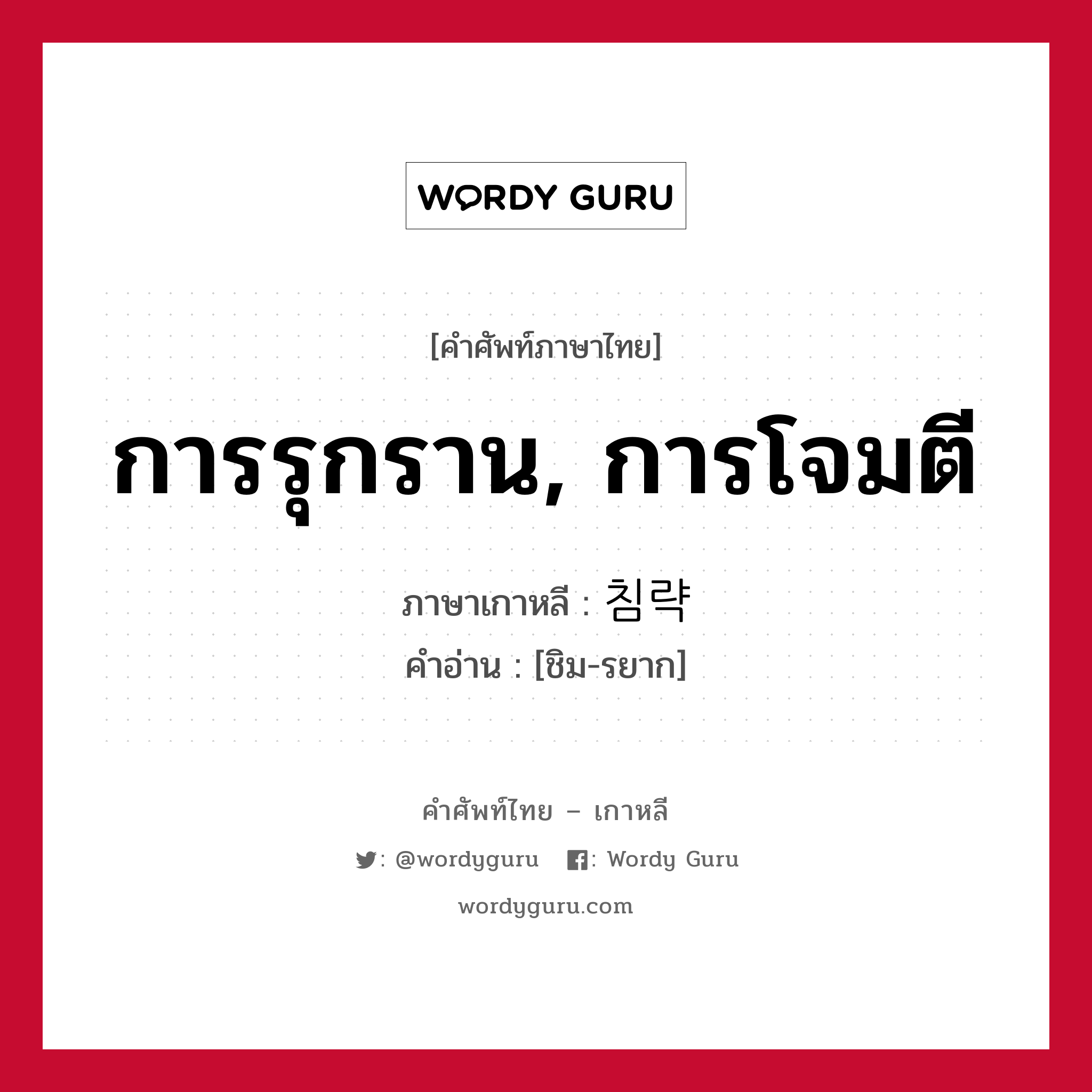 การรุกราน, การโจมตี ภาษาเกาหลีคืออะไร, คำศัพท์ภาษาไทย - เกาหลี การรุกราน, การโจมตี ภาษาเกาหลี 침략 คำอ่าน [ชิม-รยาก]