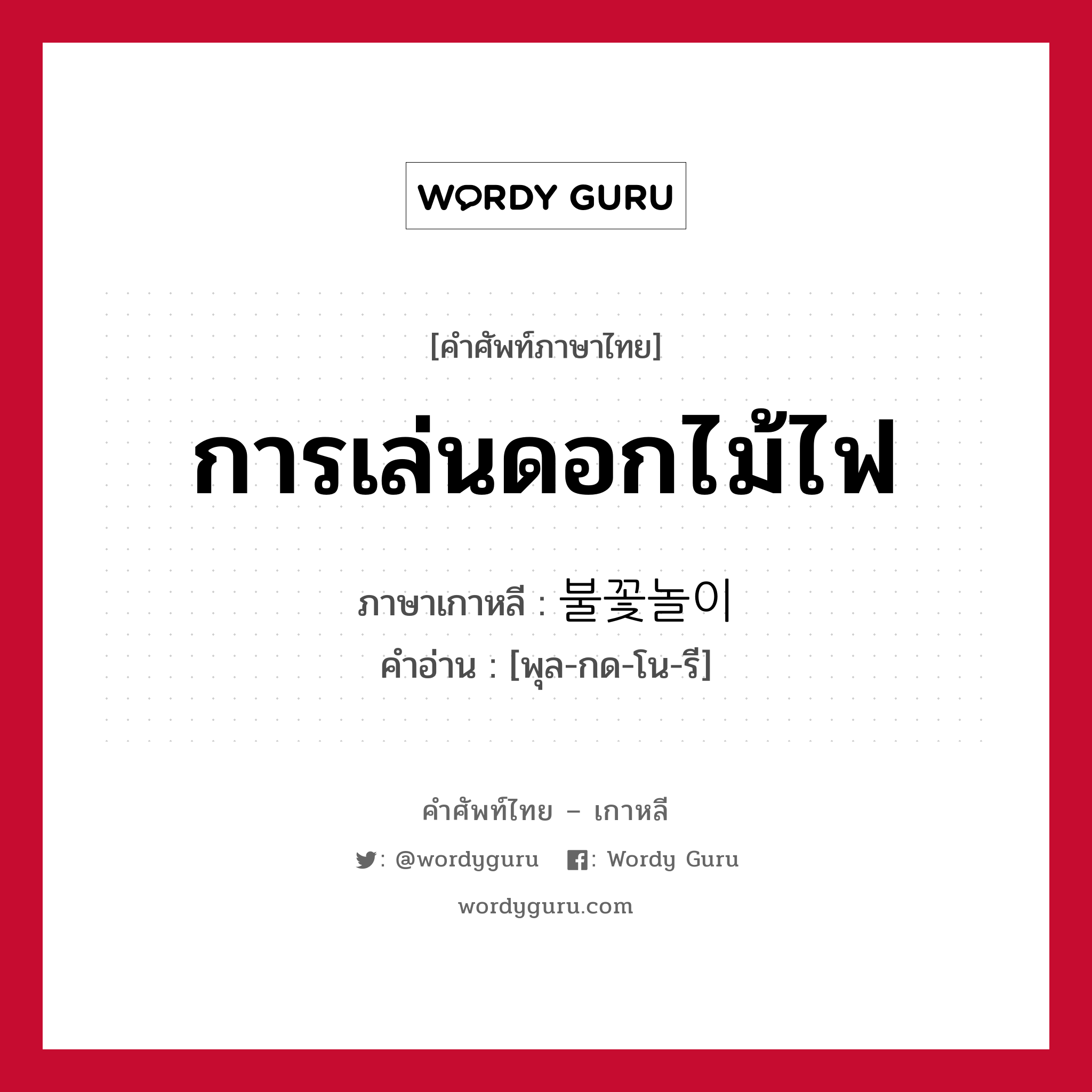 การเล่นดอกไม้ไฟ ภาษาเกาหลีคืออะไร, คำศัพท์ภาษาไทย - เกาหลี การเล่นดอกไม้ไฟ ภาษาเกาหลี 불꽃놀이 คำอ่าน [พุล-กด-โน-รี]