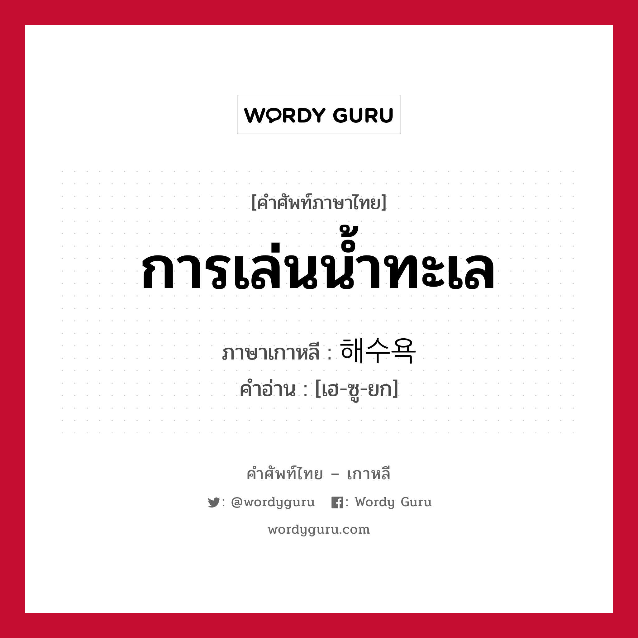 การเล่นน้ำทะเล ภาษาเกาหลีคืออะไร, คำศัพท์ภาษาไทย - เกาหลี การเล่นน้ำทะเล ภาษาเกาหลี 해수욕 คำอ่าน [เฮ-ซู-ยก]