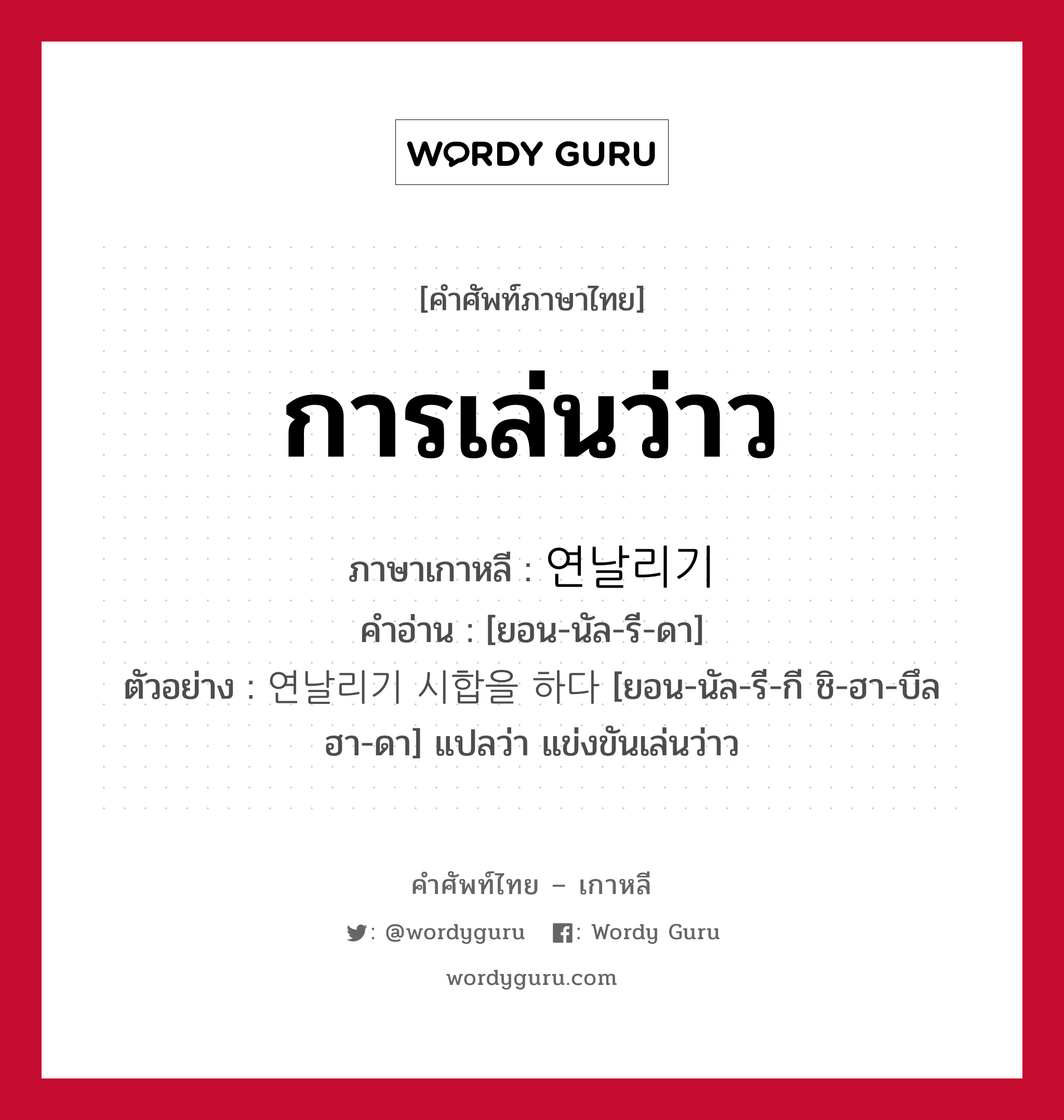 การเล่นว่าว ภาษาเกาหลีคืออะไร, คำศัพท์ภาษาไทย - เกาหลี การเล่นว่าว ภาษาเกาหลี 연날리기 คำอ่าน [ยอน-นัล-รี-ดา] ตัวอย่าง 연날리기 시합을 하다 [ยอน-นัล-รี-กี ชิ-ฮา-บึล ฮา-ดา] แปลว่า แข่งขันเล่นว่าว