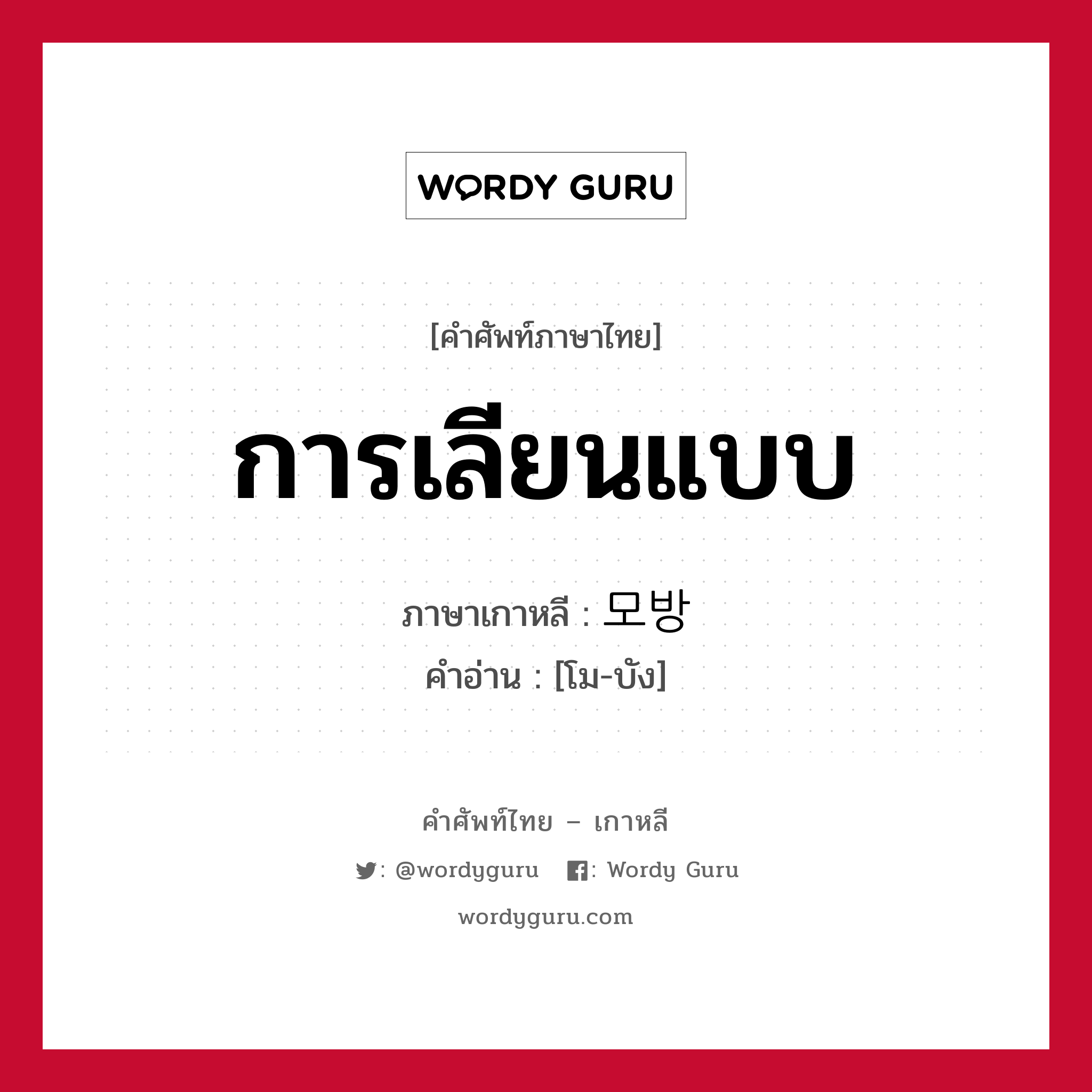 การเลียนแบบ ภาษาเกาหลีคืออะไร, คำศัพท์ภาษาไทย - เกาหลี การเลียนแบบ ภาษาเกาหลี 모방 คำอ่าน [โม-บัง]