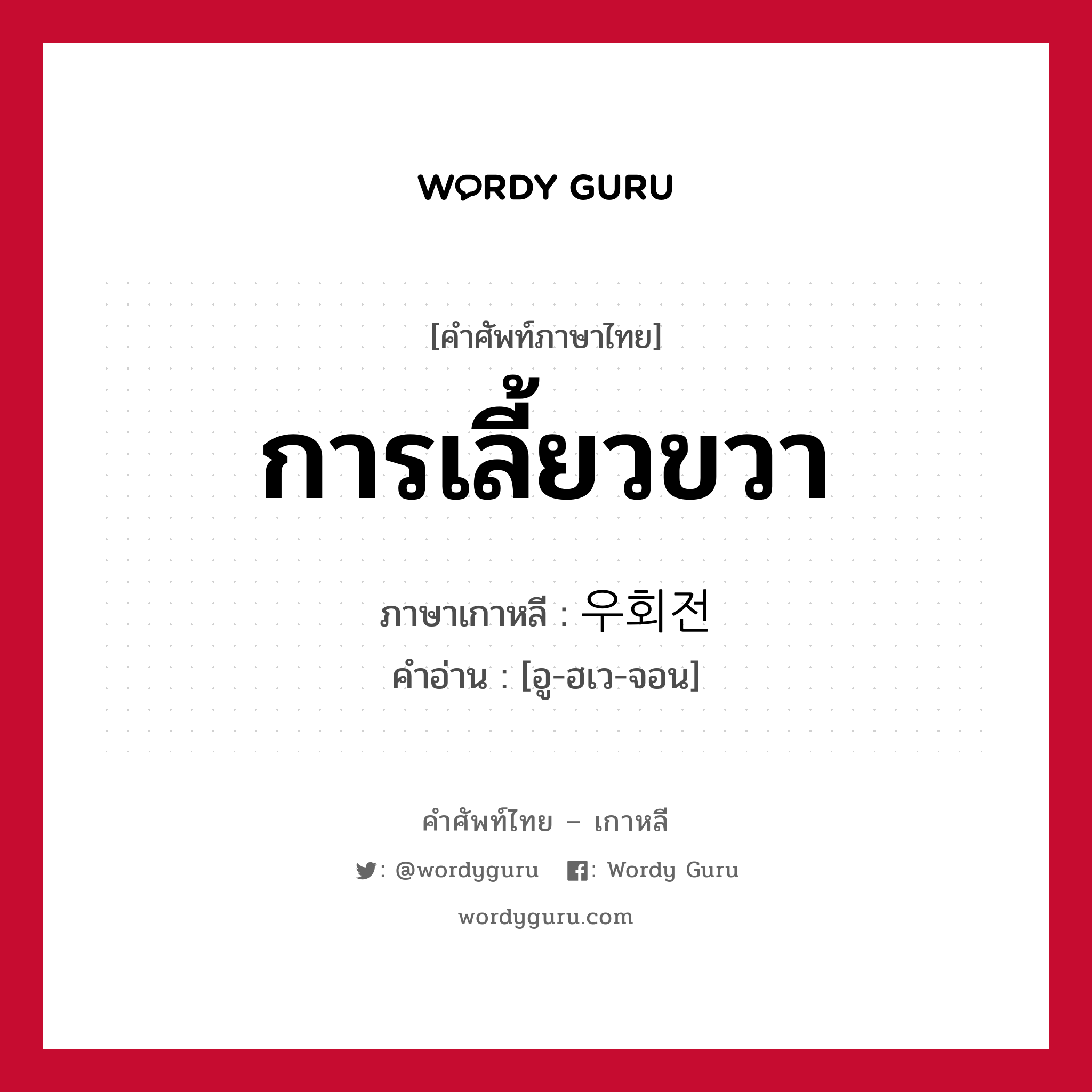 การเลี้ยวขวา ภาษาเกาหลีคืออะไร, คำศัพท์ภาษาไทย - เกาหลี การเลี้ยวขวา ภาษาเกาหลี 우회전 คำอ่าน [อู-ฮเว-จอน]