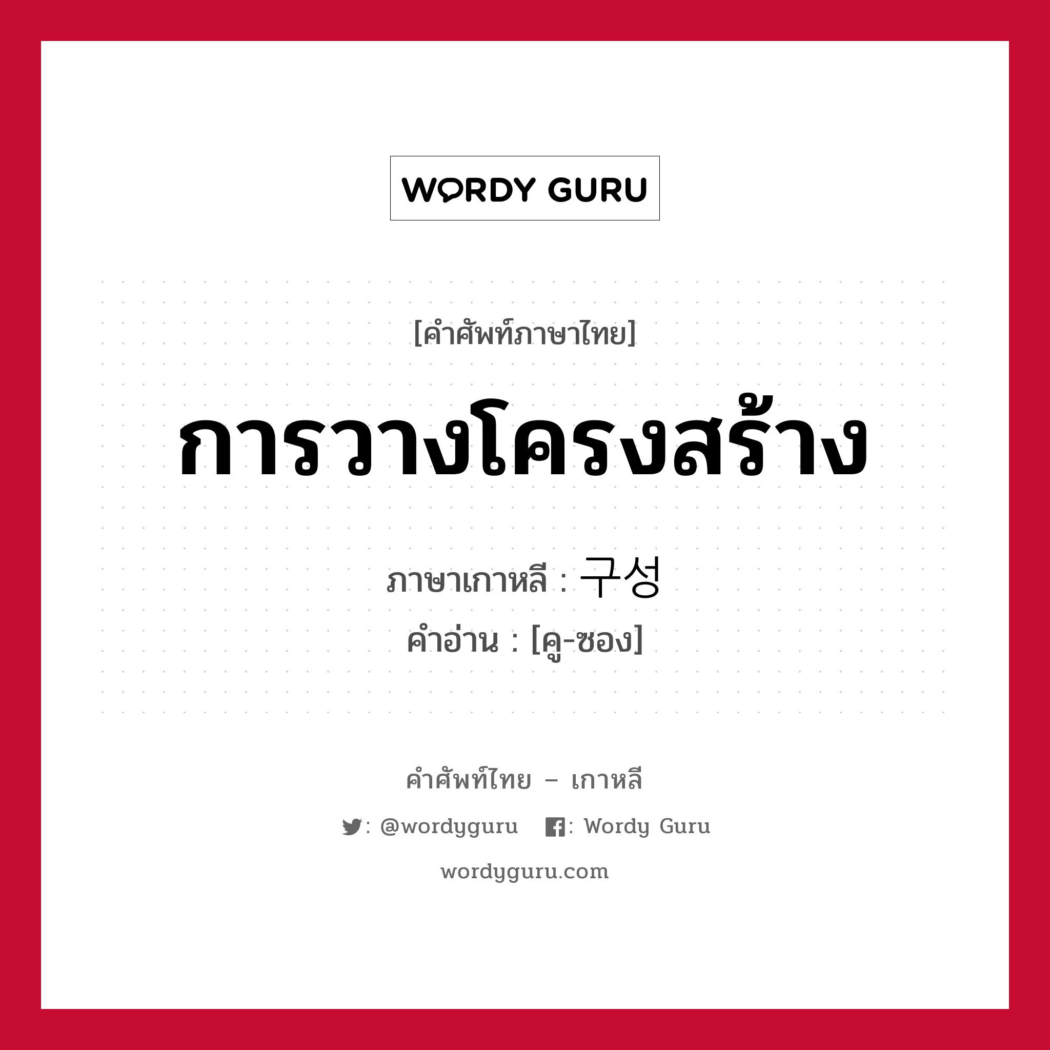 การวางโครงสร้าง ภาษาเกาหลีคืออะไร, คำศัพท์ภาษาไทย - เกาหลี การวางโครงสร้าง ภาษาเกาหลี 구성 คำอ่าน [คู-ซอง]