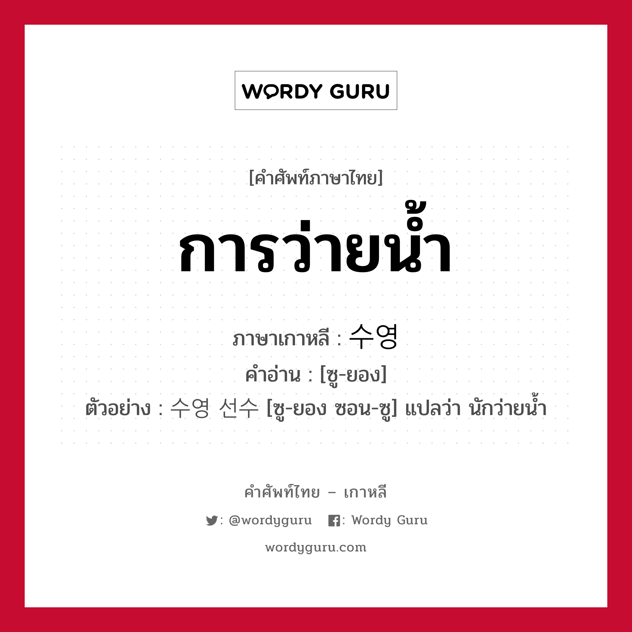 การว่ายน้ำ ภาษาเกาหลีคืออะไร, คำศัพท์ภาษาไทย - เกาหลี การว่ายน้ำ ภาษาเกาหลี 수영 คำอ่าน [ซู-ยอง] ตัวอย่าง 수영 선수 [ซู-ยอง ซอน-ซู] แปลว่า นักว่ายน้ำ