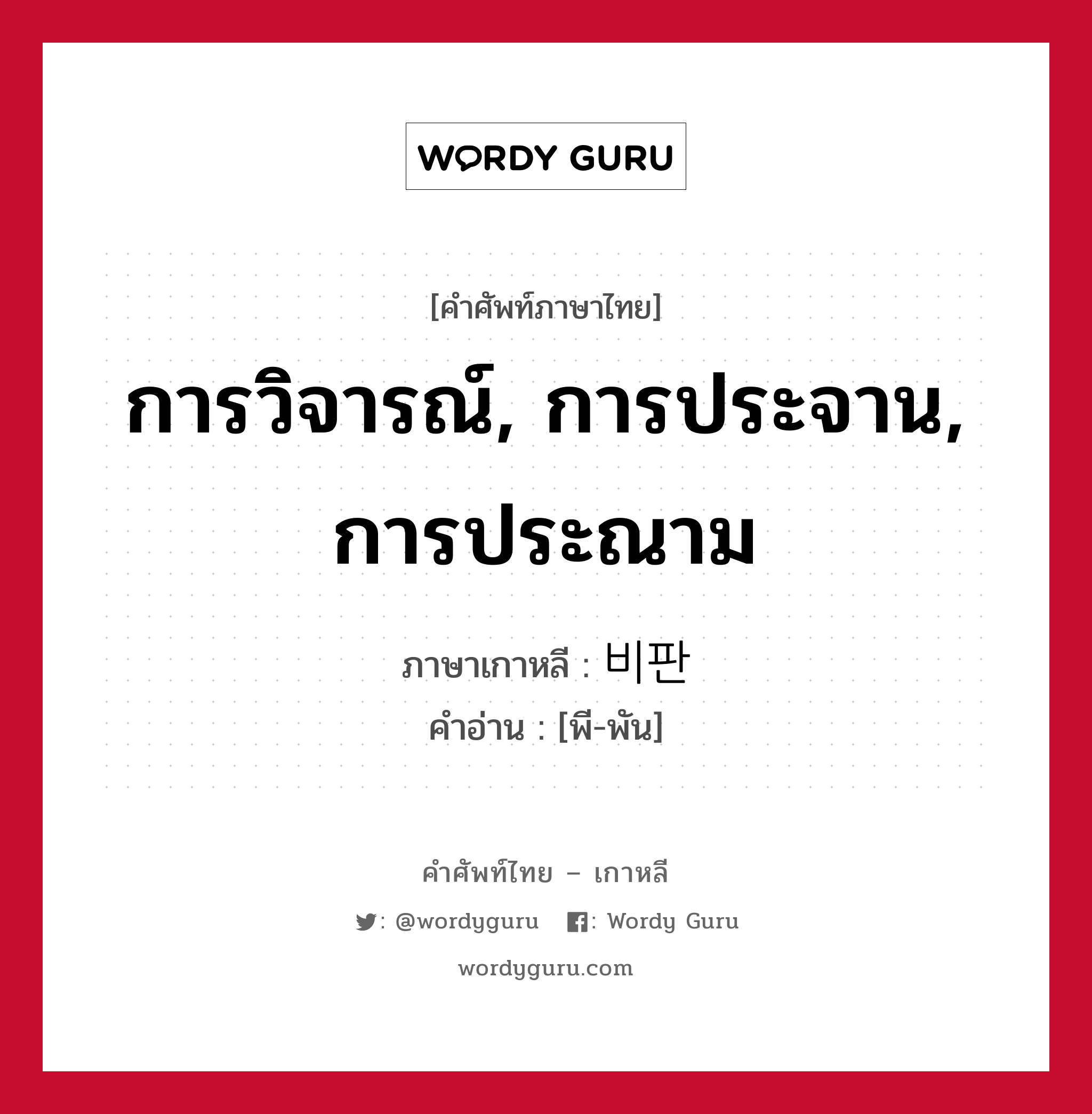 การวิจารณ์, การประจาน, การประณาม ภาษาเกาหลีคืออะไร, คำศัพท์ภาษาไทย - เกาหลี การวิจารณ์, การประจาน, การประณาม ภาษาเกาหลี 비판 คำอ่าน [พี-พัน]