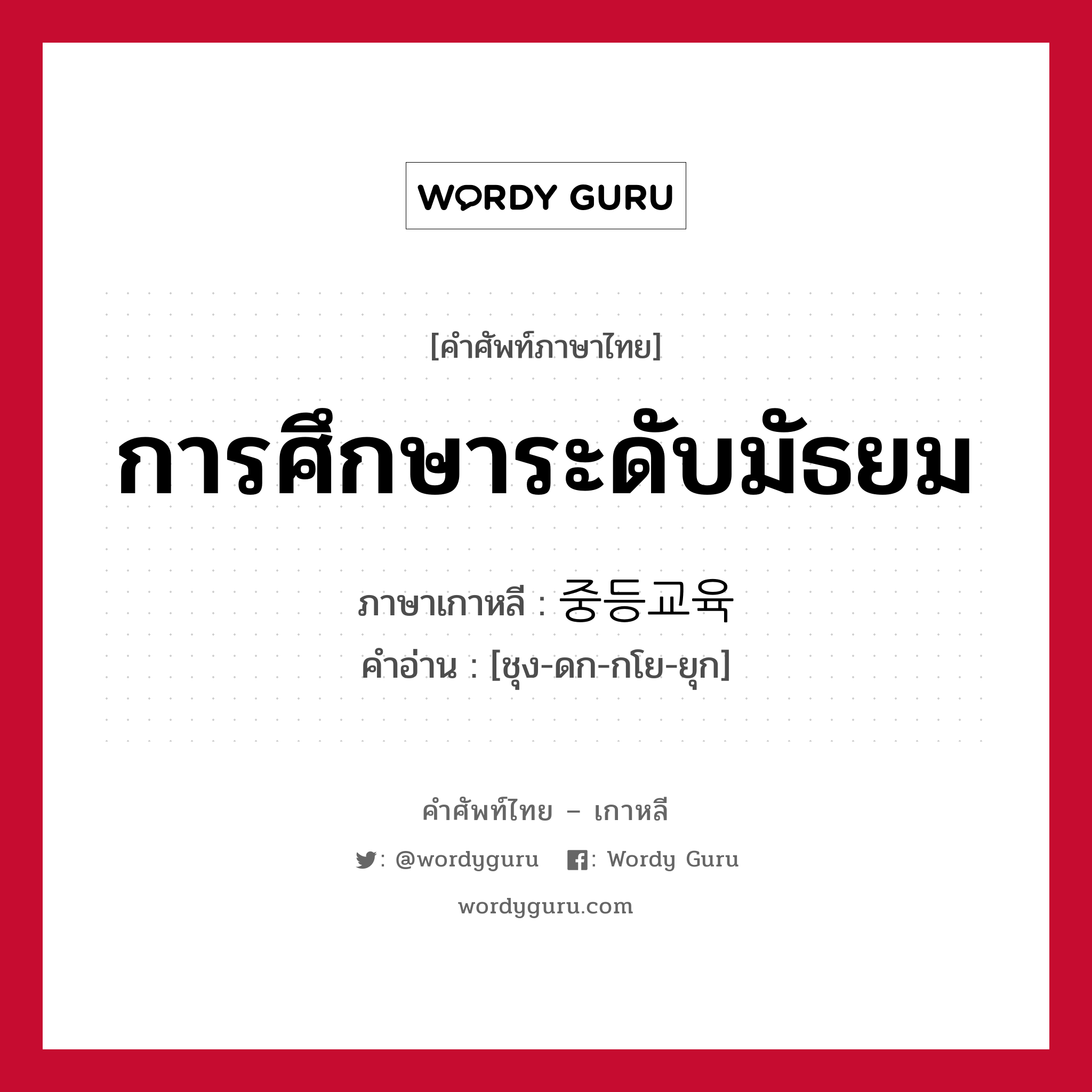 การศึกษาระดับมัธยม ภาษาเกาหลีคืออะไร, คำศัพท์ภาษาไทย - เกาหลี การศึกษาระดับมัธยม ภาษาเกาหลี 중등교육 คำอ่าน [ชุง-ดก-กโย-ยุก]