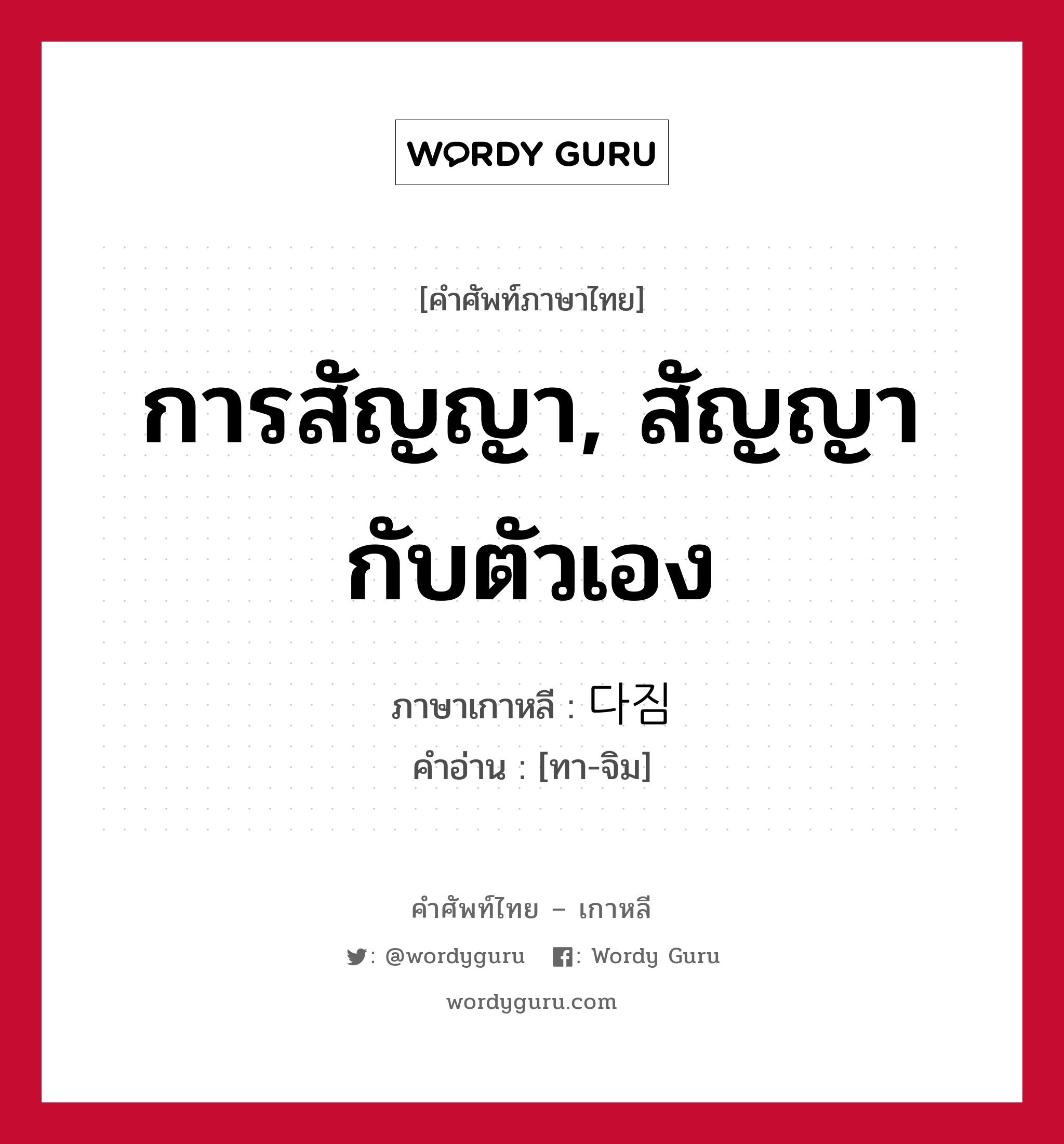 การสัญญา, สัญญากับตัวเอง ภาษาเกาหลีคืออะไร, คำศัพท์ภาษาไทย - เกาหลี การสัญญา, สัญญากับตัวเอง ภาษาเกาหลี 다짐 คำอ่าน [ทา-จิม]