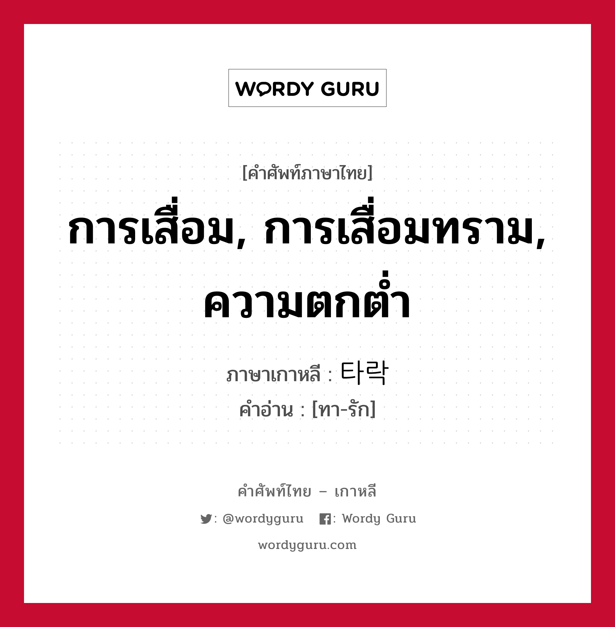 การเสื่อม, การเสื่อมทราม, ความตกต่ำ ภาษาเกาหลีคืออะไร, คำศัพท์ภาษาไทย - เกาหลี การเสื่อม, การเสื่อมทราม, ความตกต่ำ ภาษาเกาหลี 타락 คำอ่าน [ทา-รัก]