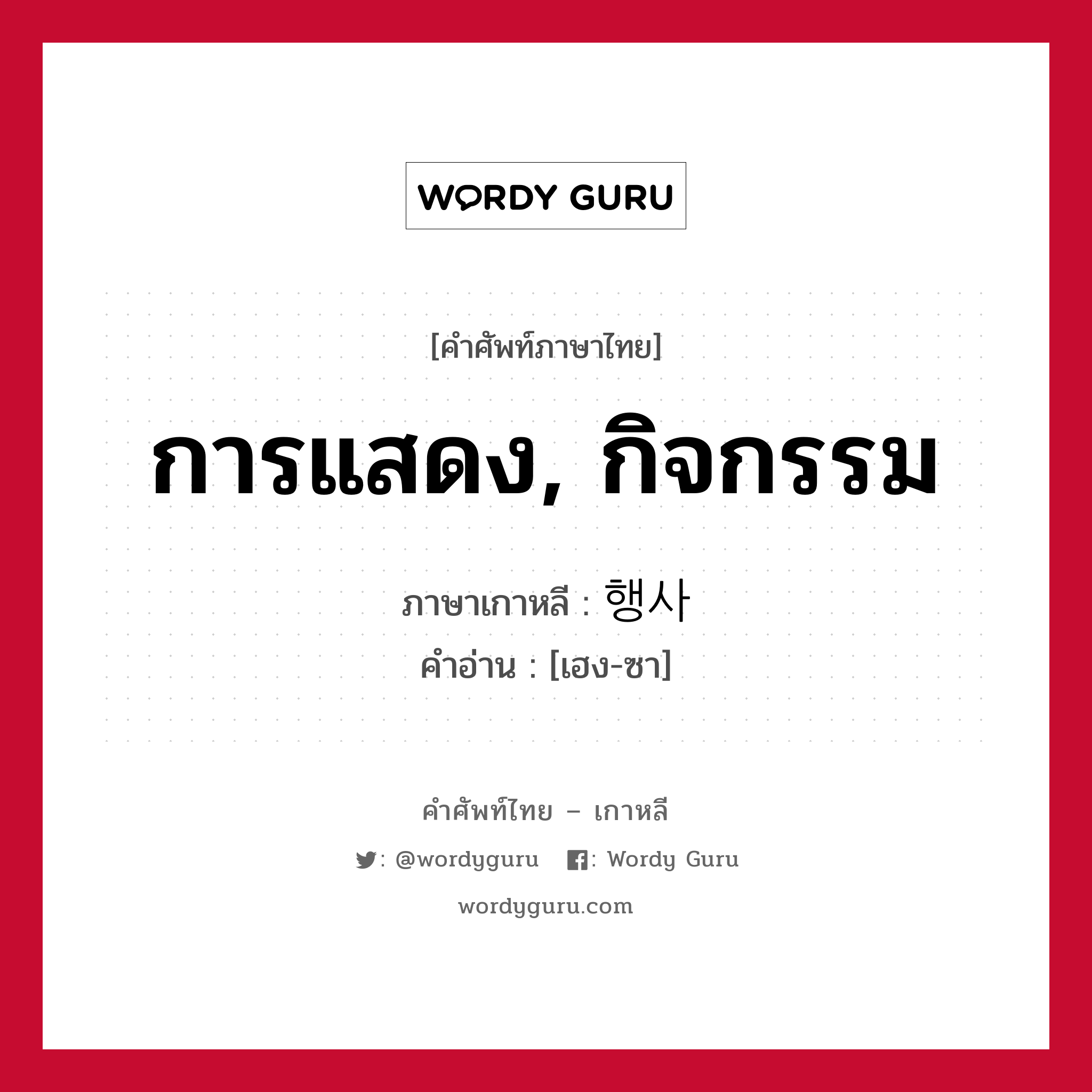 การแสดง, กิจกรรม ภาษาเกาหลีคืออะไร, คำศัพท์ภาษาไทย - เกาหลี การแสดง, กิจกรรม ภาษาเกาหลี 행사 คำอ่าน [เฮง-ซา]