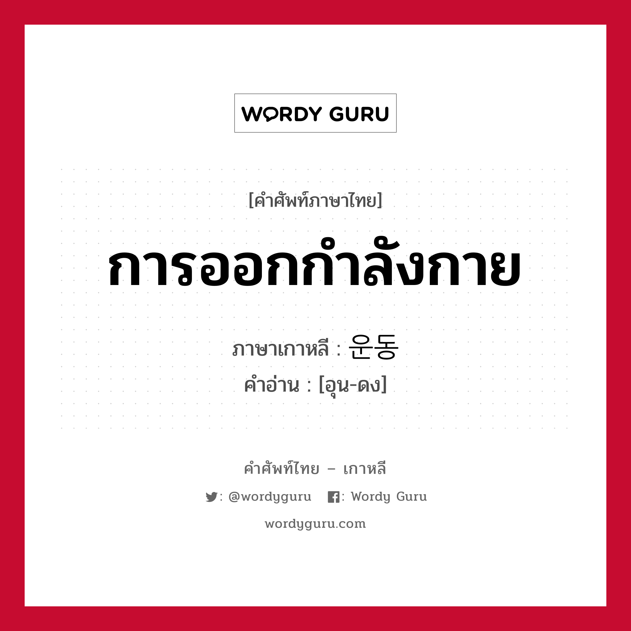 การออกกำลังกาย ภาษาเกาหลีคืออะไร, คำศัพท์ภาษาไทย - เกาหลี การออกกำลังกาย ภาษาเกาหลี 운동 คำอ่าน [อุน-ดง]