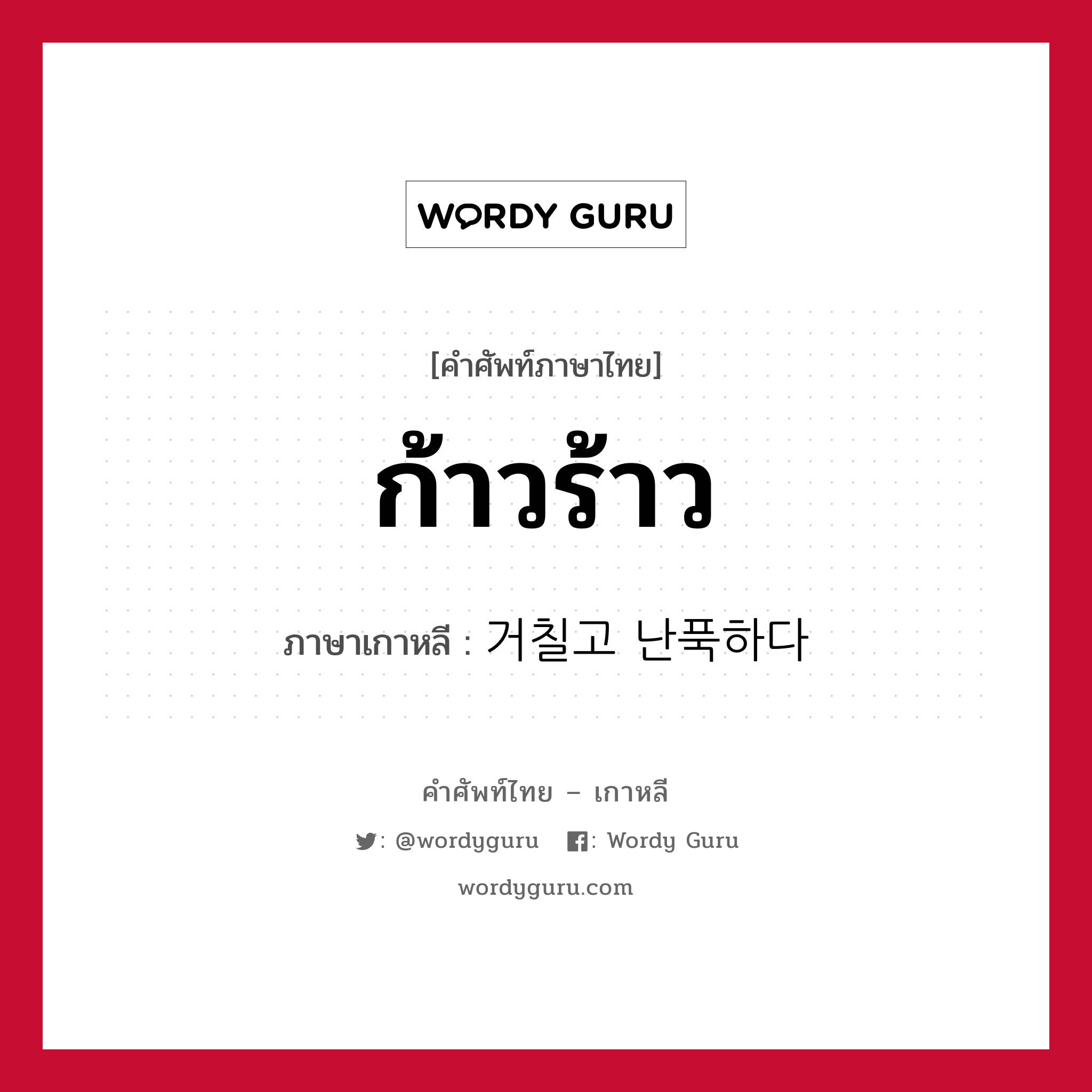 ก้าวร้าว ภาษาเกาหลีคืออะไร, คำศัพท์ภาษาไทย - เกาหลี ก้าวร้าว ภาษาเกาหลี 거칠고 난푹하다