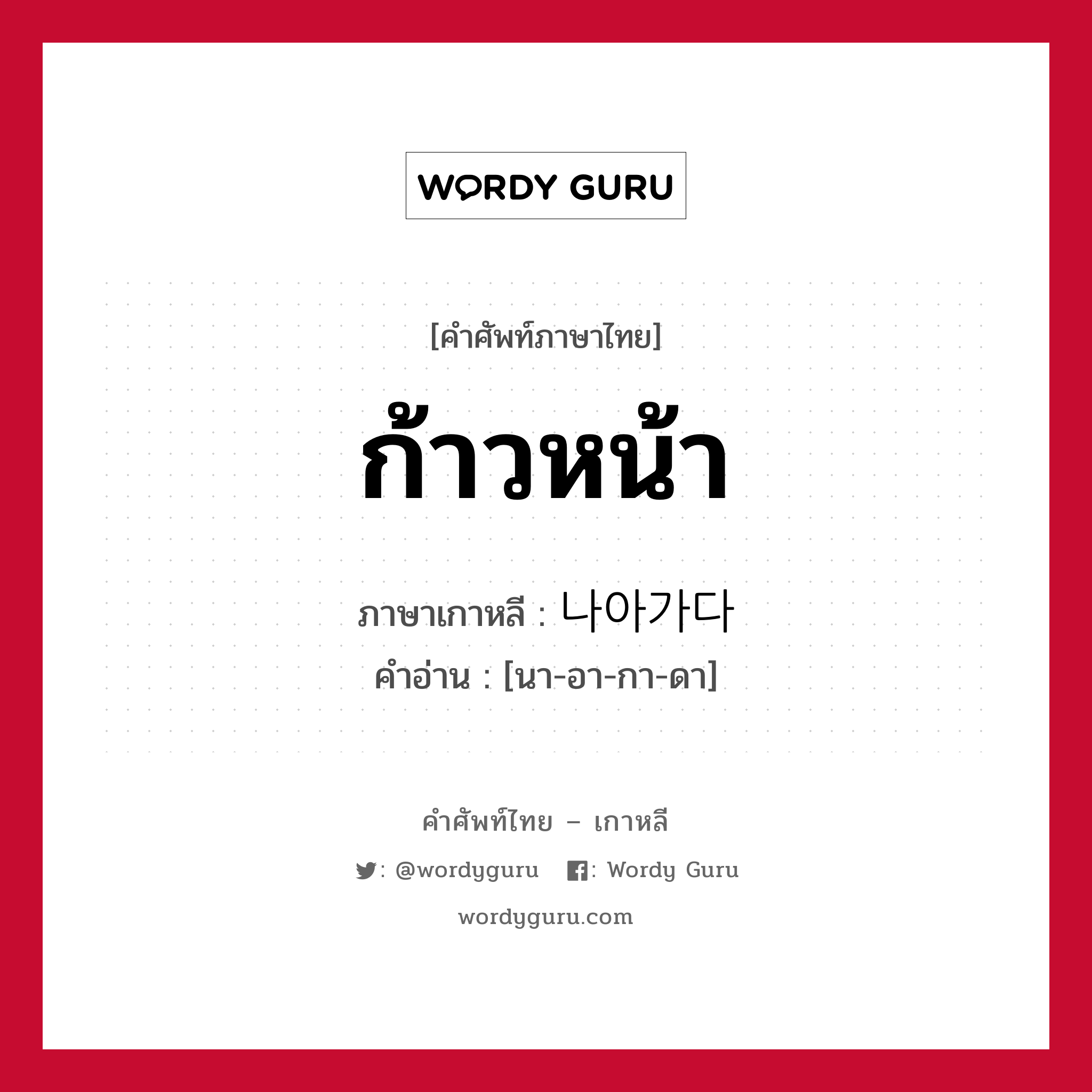 ก้าวหน้า ภาษาเกาหลีคืออะไร, คำศัพท์ภาษาไทย - เกาหลี ก้าวหน้า ภาษาเกาหลี 나아가다 คำอ่าน [นา-อา-กา-ดา]