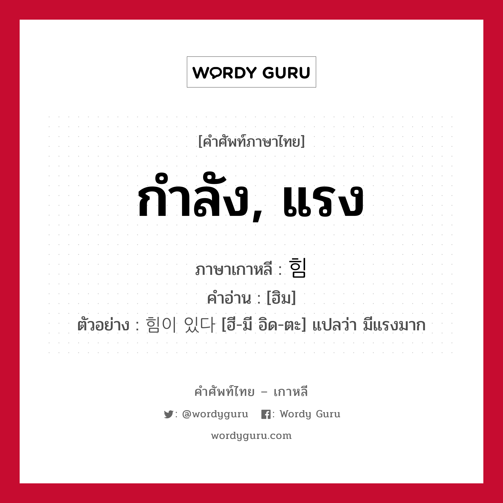 กำลัง, แรง ภาษาเกาหลีคืออะไร, คำศัพท์ภาษาไทย - เกาหลี กำลัง, แรง ภาษาเกาหลี 힘 คำอ่าน [ฮิม] ตัวอย่าง 힘이 있다 [ฮี-มี อิด-ตะ] แปลว่า มีแรงมาก