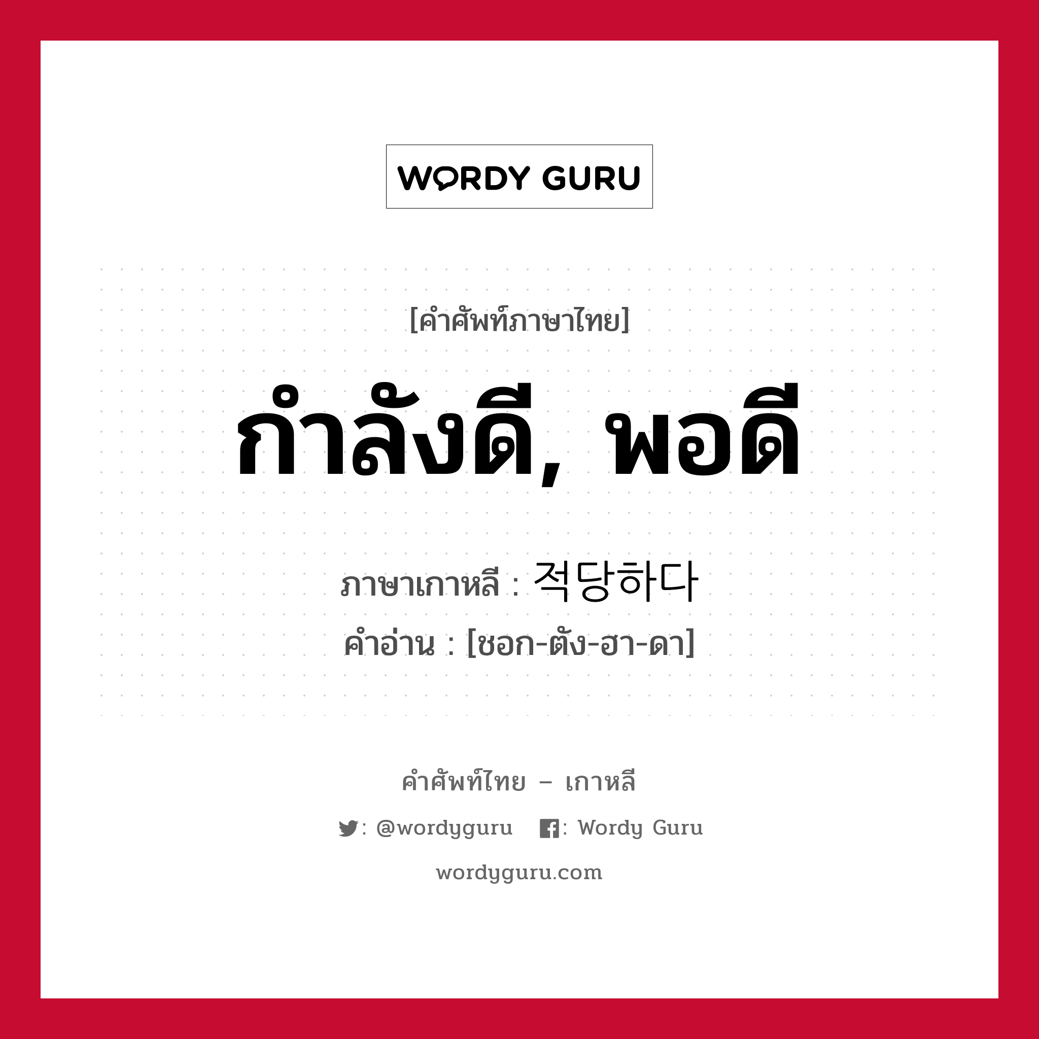 กำลังดี, พอดี ภาษาเกาหลีคืออะไร, คำศัพท์ภาษาไทย - เกาหลี กำลังดี, พอดี ภาษาเกาหลี 적당하다 คำอ่าน [ชอก-ตัง-ฮา-ดา]