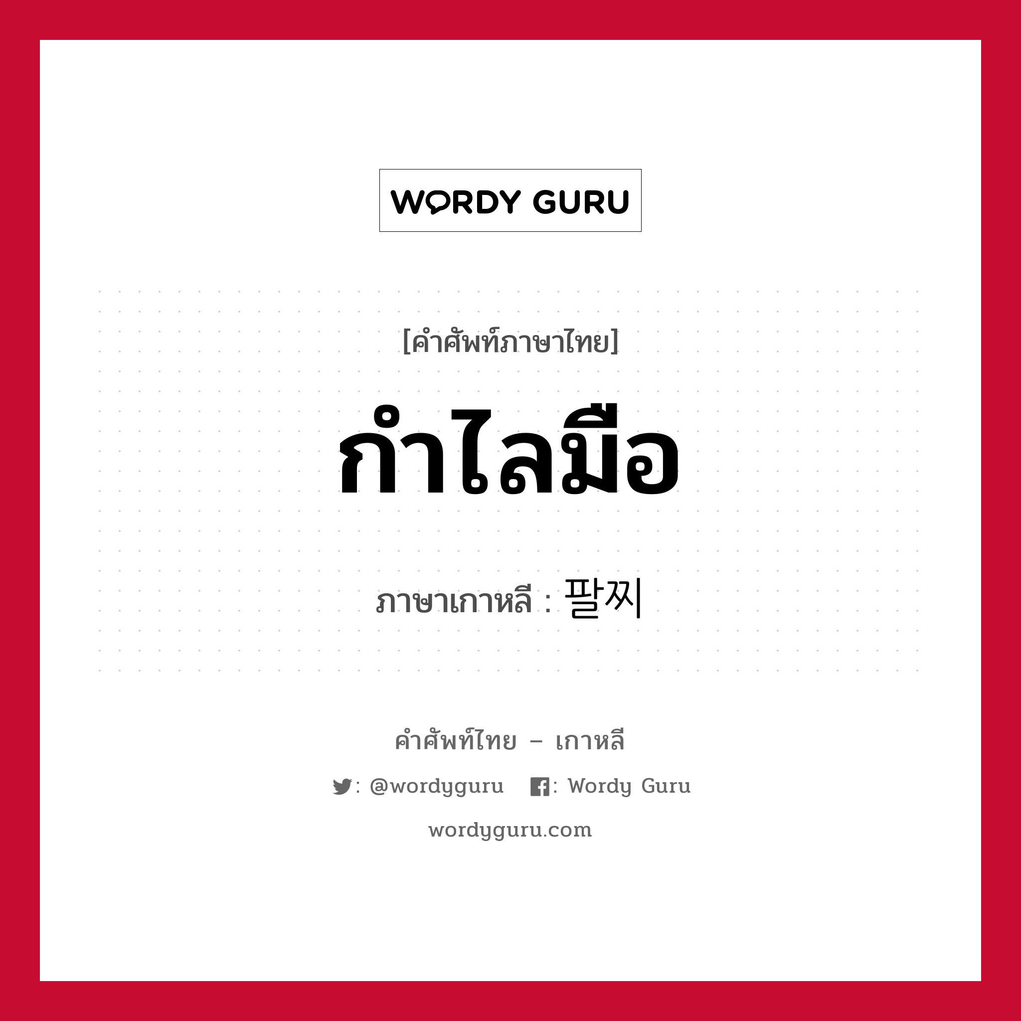 กำไลมือ ภาษาเกาหลีคืออะไร, คำศัพท์ภาษาไทย - เกาหลี กำไลมือ ภาษาเกาหลี 팔찌