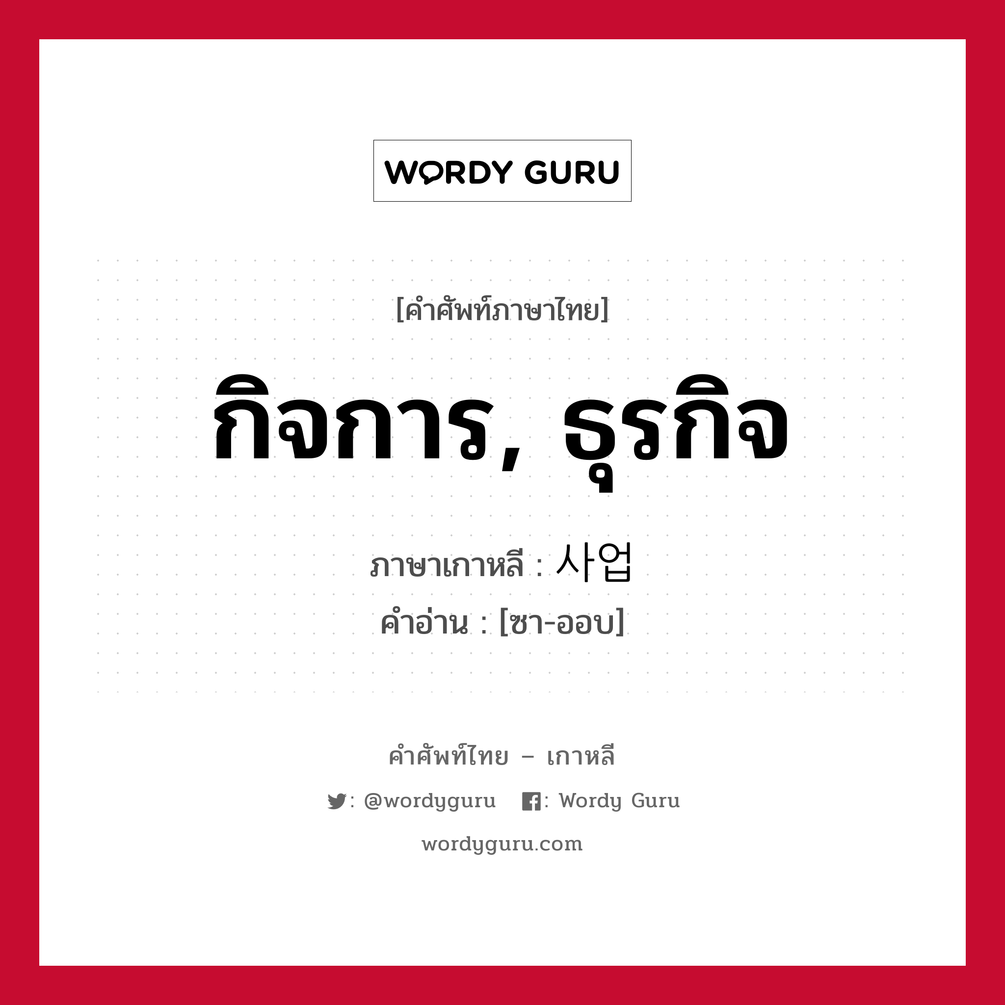 กิจการ, ธุรกิจ ภาษาเกาหลีคืออะไร, คำศัพท์ภาษาไทย - เกาหลี กิจการ, ธุรกิจ ภาษาเกาหลี 사업 คำอ่าน [ซา-ออบ]