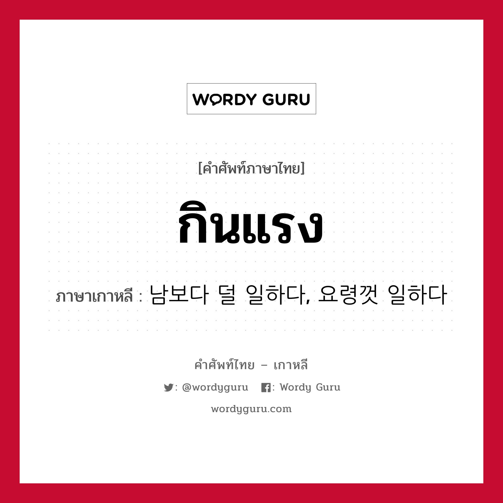 กินแรง ภาษาเกาหลีคืออะไร, คำศัพท์ภาษาไทย - เกาหลี กินแรง ภาษาเกาหลี 남보다 덜 일하다, 요령껏 일하다