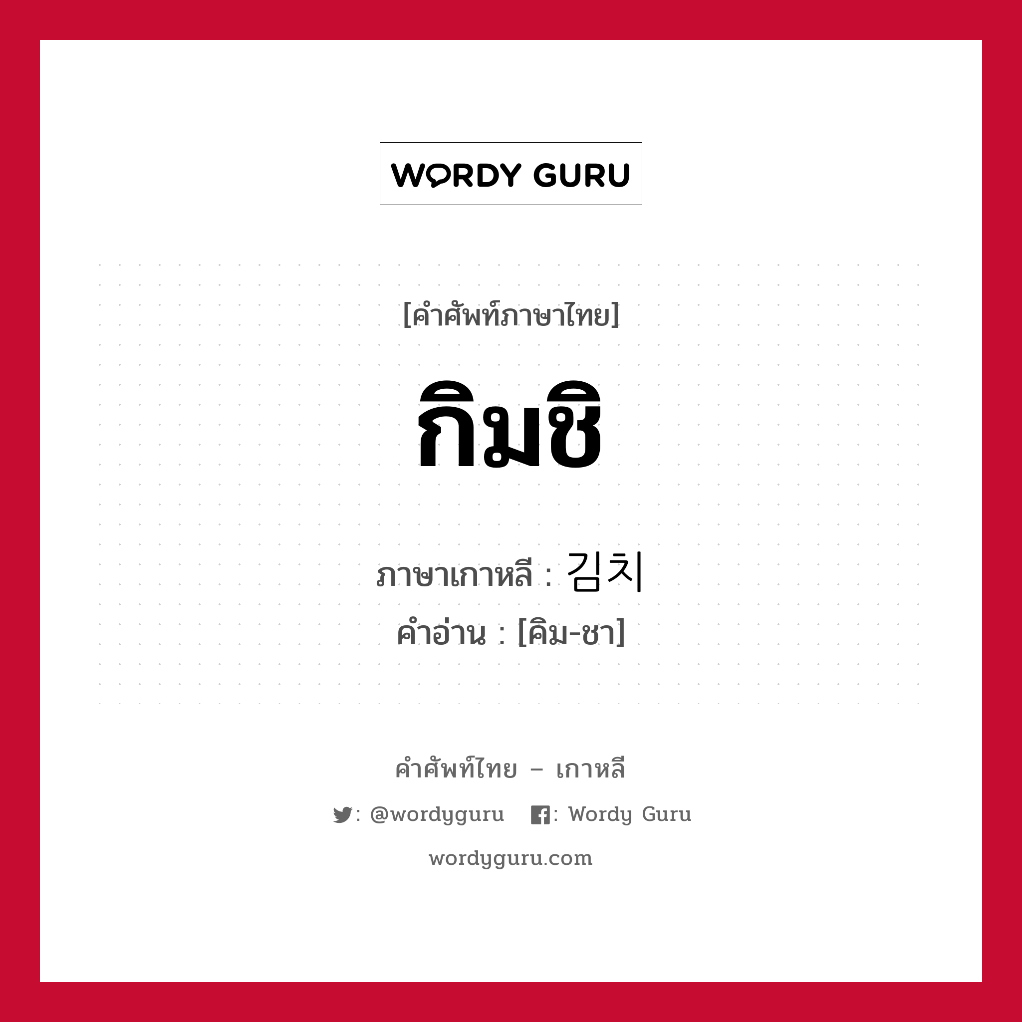 กิมชิ ภาษาเกาหลีคืออะไร, คำศัพท์ภาษาไทย - เกาหลี กิมชิ ภาษาเกาหลี 김치 คำอ่าน [คิม-ชา]