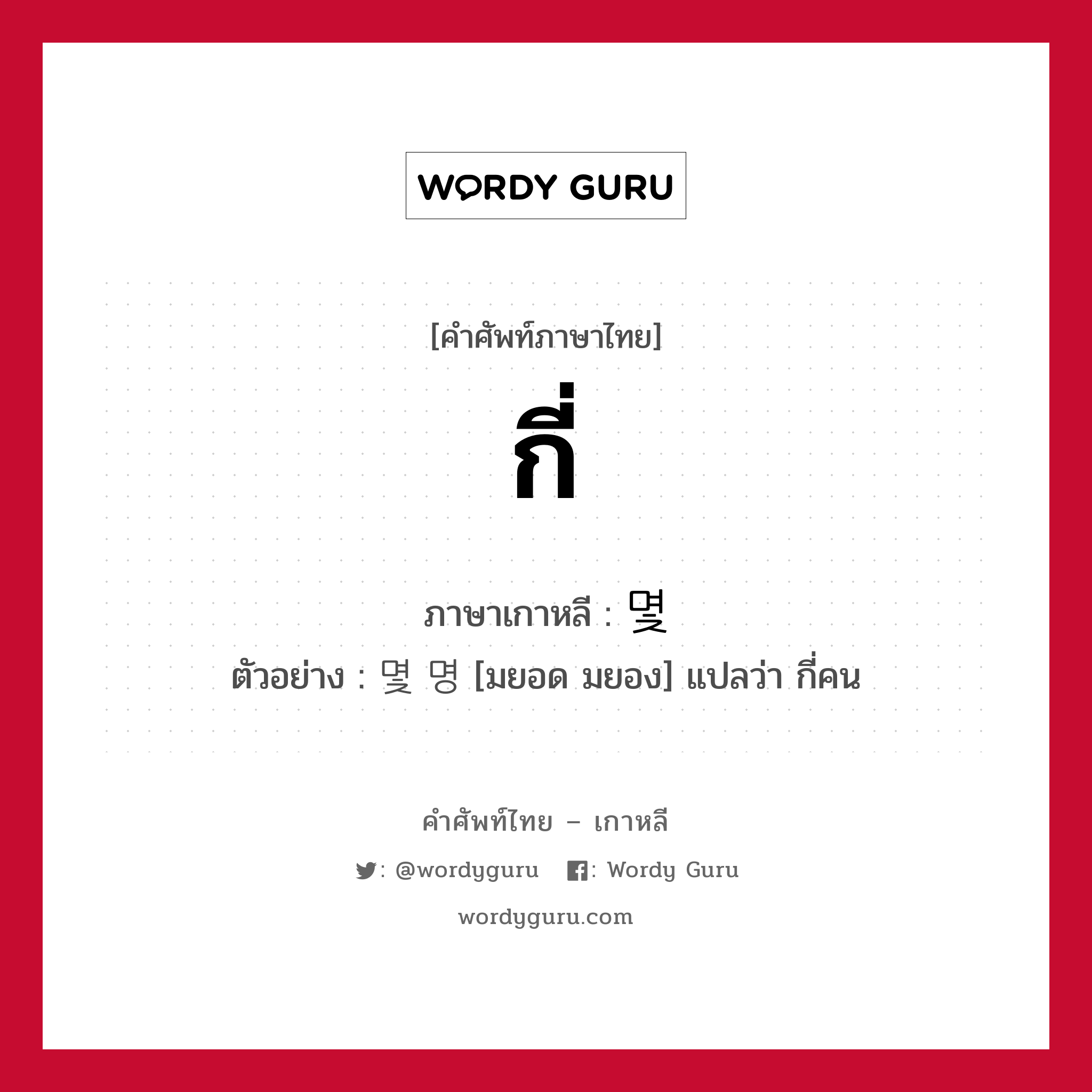 กี่ ภาษาเกาหลีคืออะไร, คำศัพท์ภาษาไทย - เกาหลี กี่ ภาษาเกาหลี 몇 ตัวอย่าง 몇 명 [มยอด มยอง] แปลว่า กี่คน