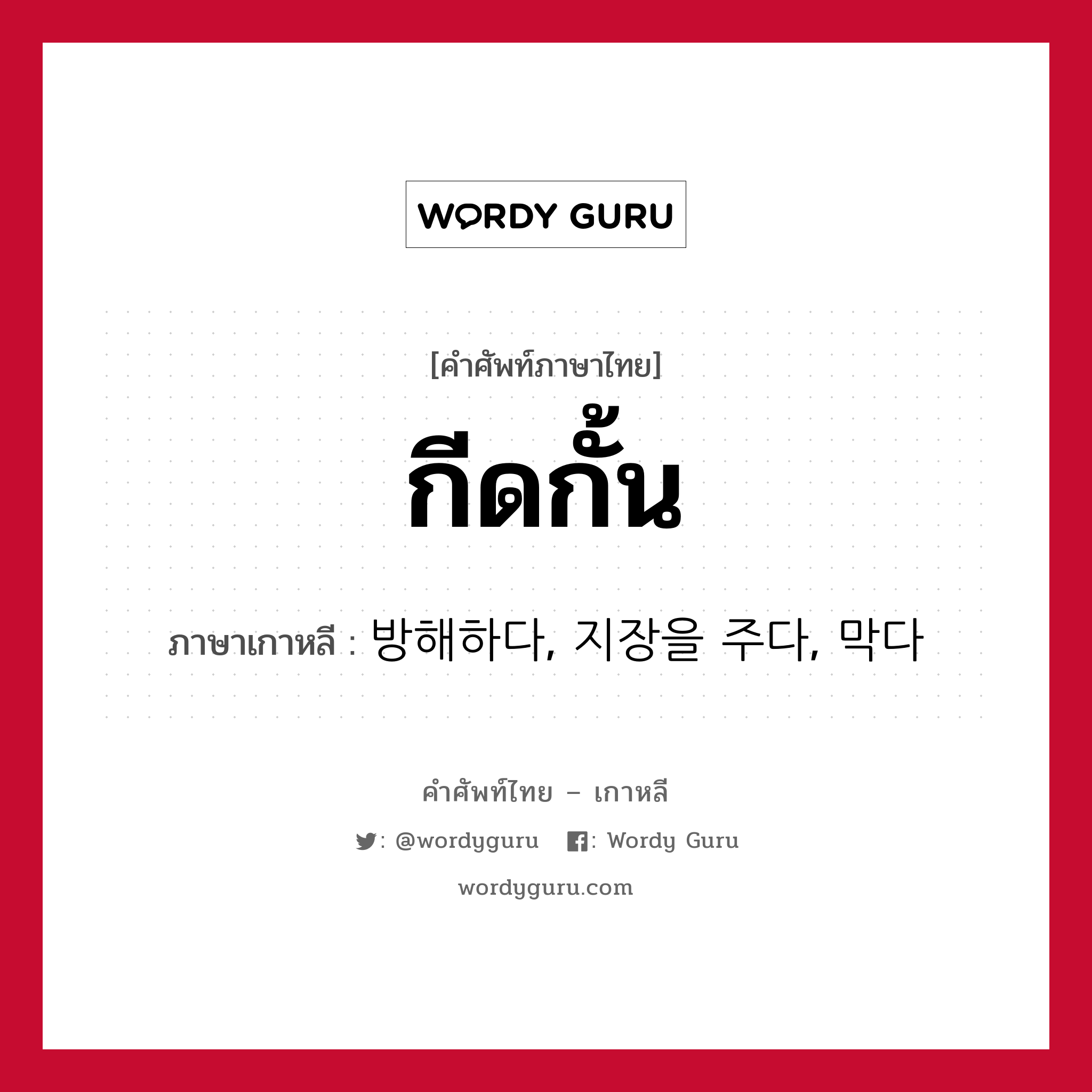 กีดกั้น ภาษาเกาหลีคืออะไร, คำศัพท์ภาษาไทย - เกาหลี กีดกั้น ภาษาเกาหลี 방해하다, 지장을 주다, 막다