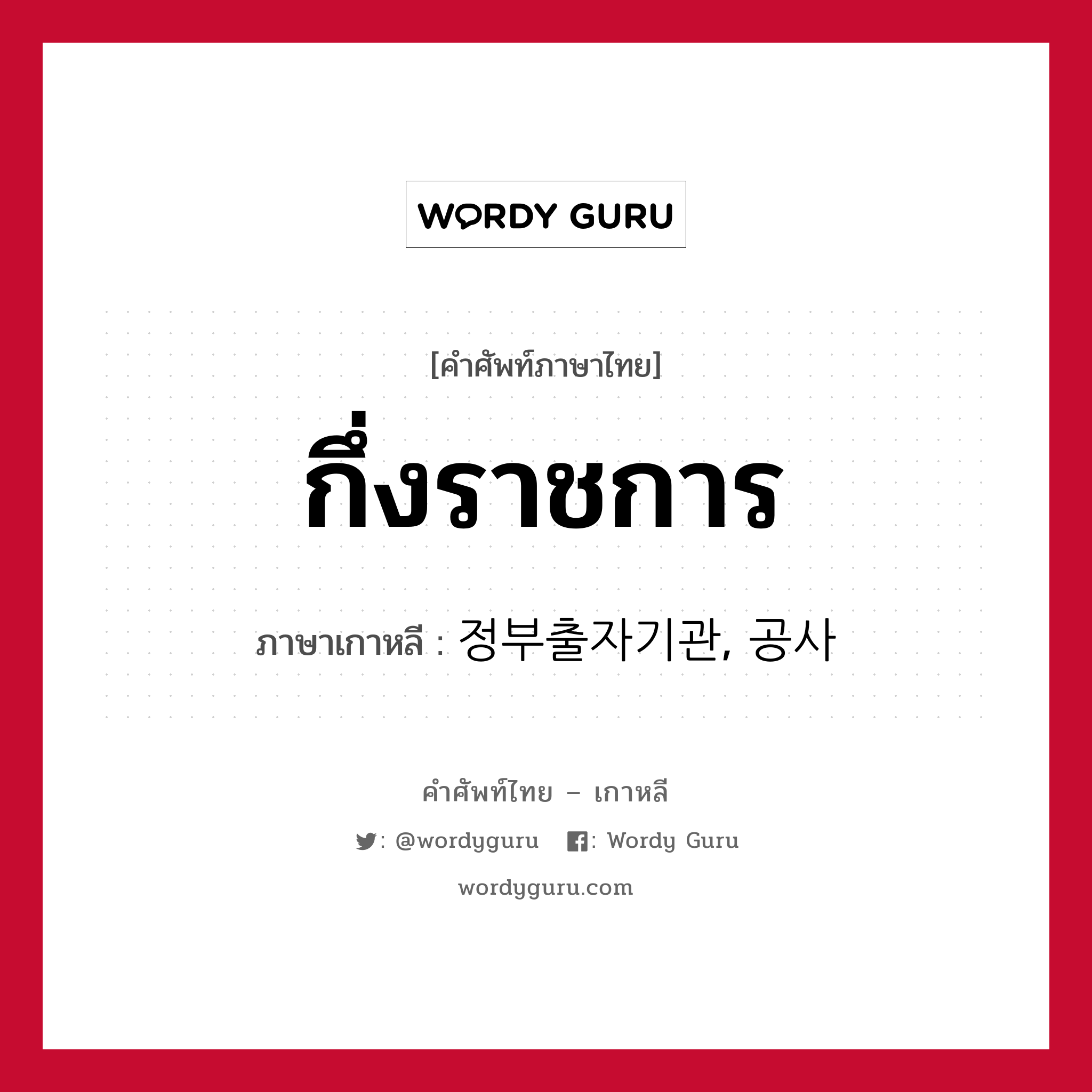 กึ่งราชการ ภาษาเกาหลีคืออะไร, คำศัพท์ภาษาไทย - เกาหลี กึ่งราชการ ภาษาเกาหลี 정부출자기관, 공사