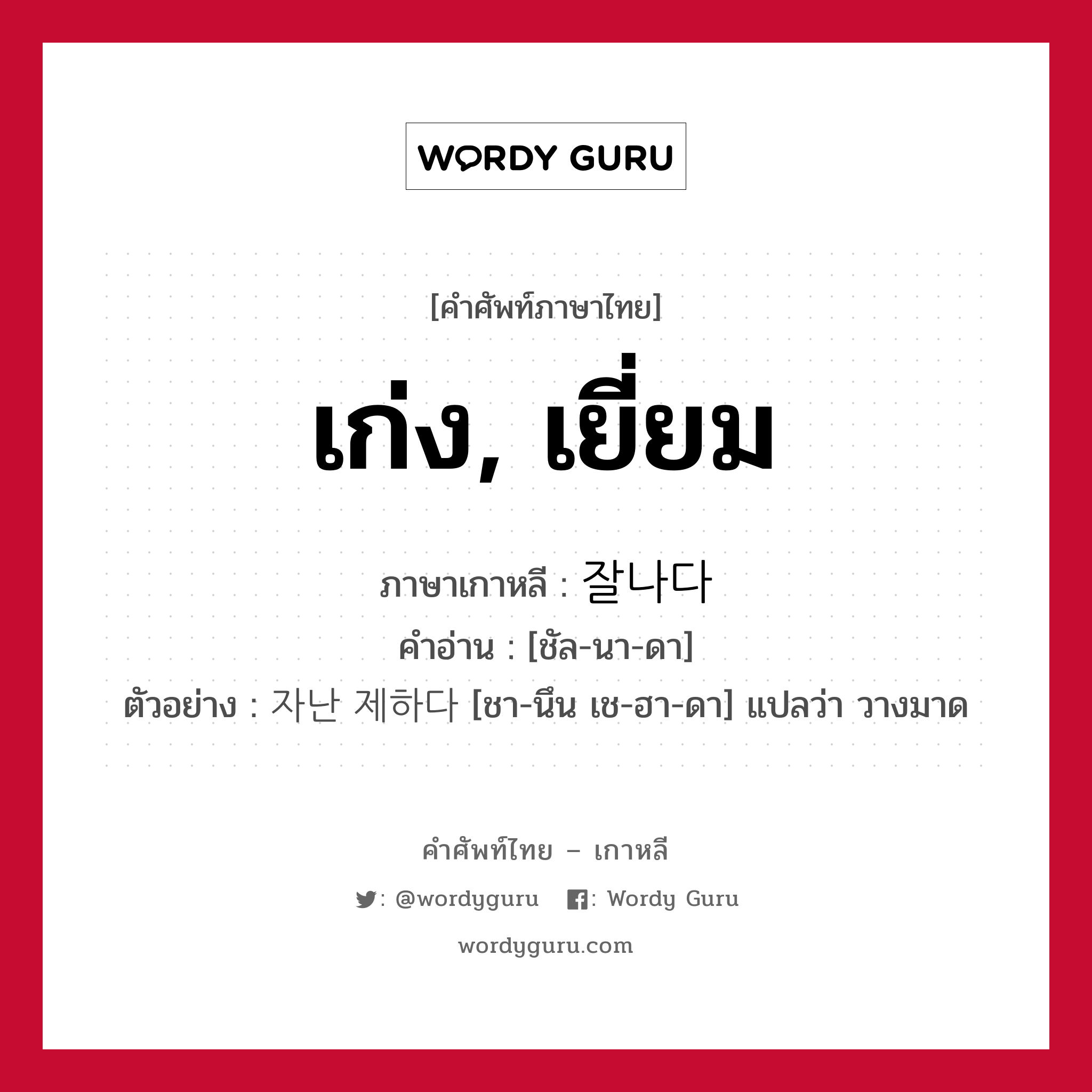 เก่ง, เยี่ยม ภาษาเกาหลีคืออะไร, คำศัพท์ภาษาไทย - เกาหลี เก่ง, เยี่ยม ภาษาเกาหลี 잘나다 คำอ่าน [ชัล-นา-ดา] ตัวอย่าง 자난 제하다 [ชา-นึน เช-ฮา-ดา] แปลว่า วางมาด