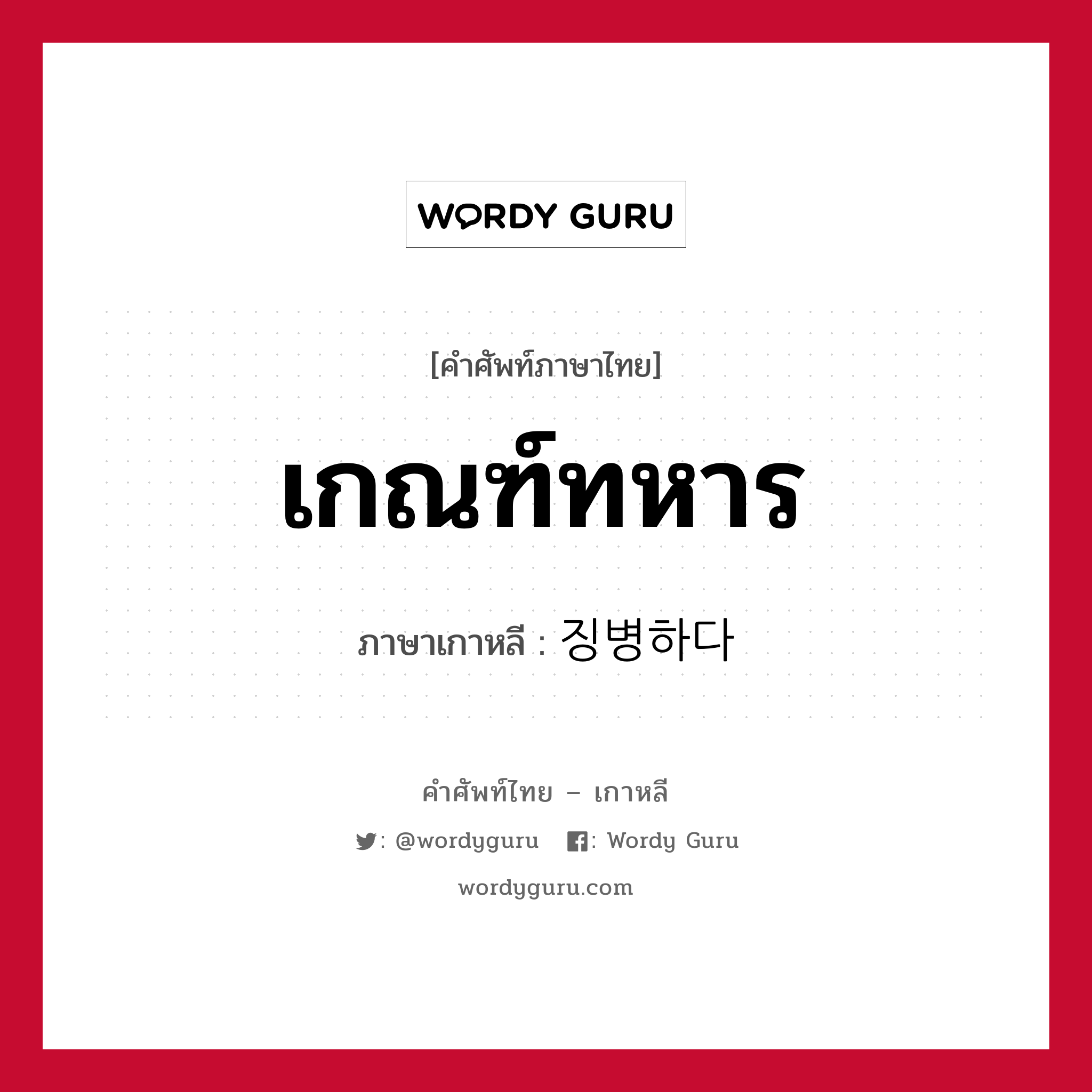 เกณฑ์ทหาร ภาษาเกาหลีคืออะไร, คำศัพท์ภาษาไทย - เกาหลี เกณฑ์ทหาร ภาษาเกาหลี 징병하다