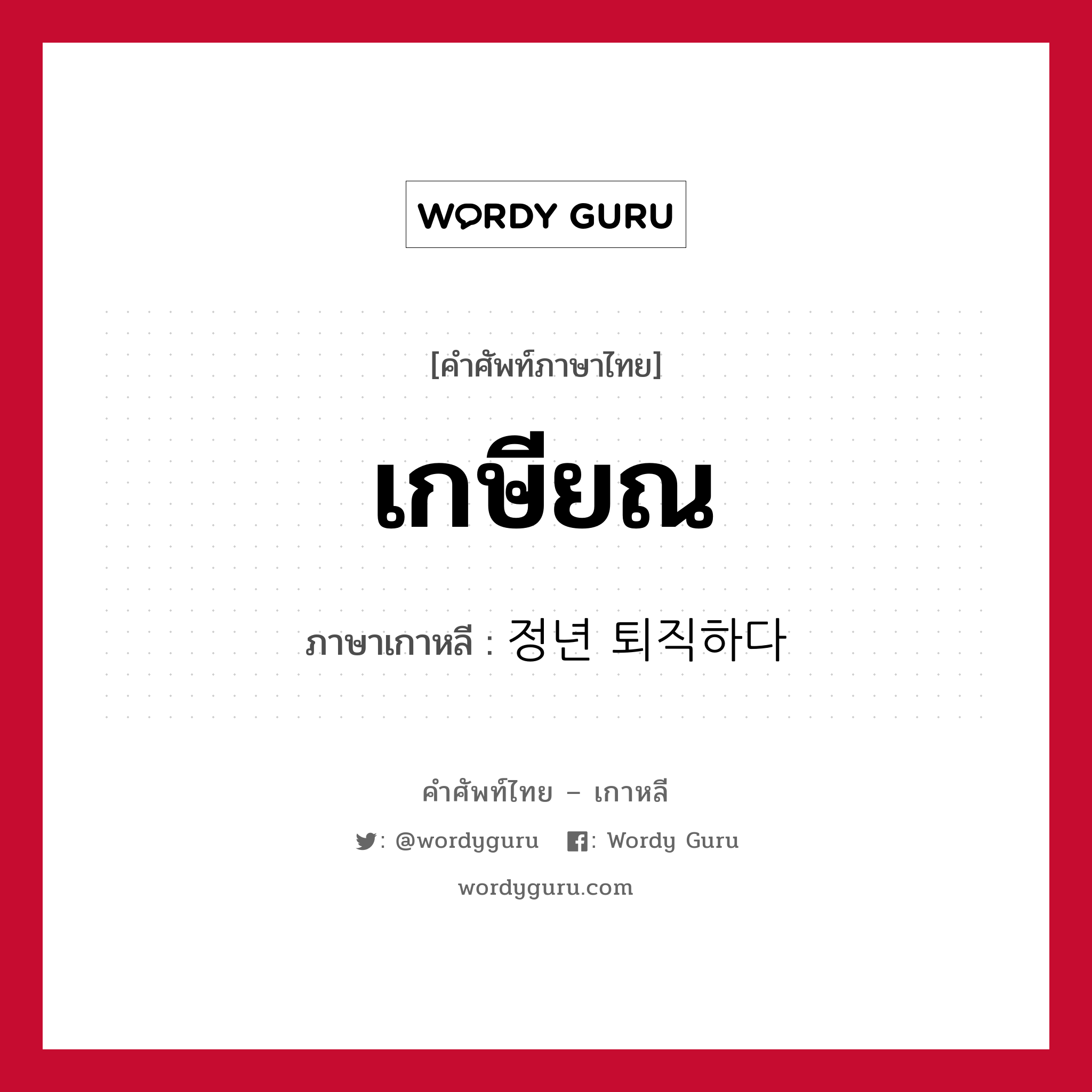 เกษียณ ภาษาเกาหลีคืออะไร, คำศัพท์ภาษาไทย - เกาหลี เกษียณ ภาษาเกาหลี 정년 퇴직하다