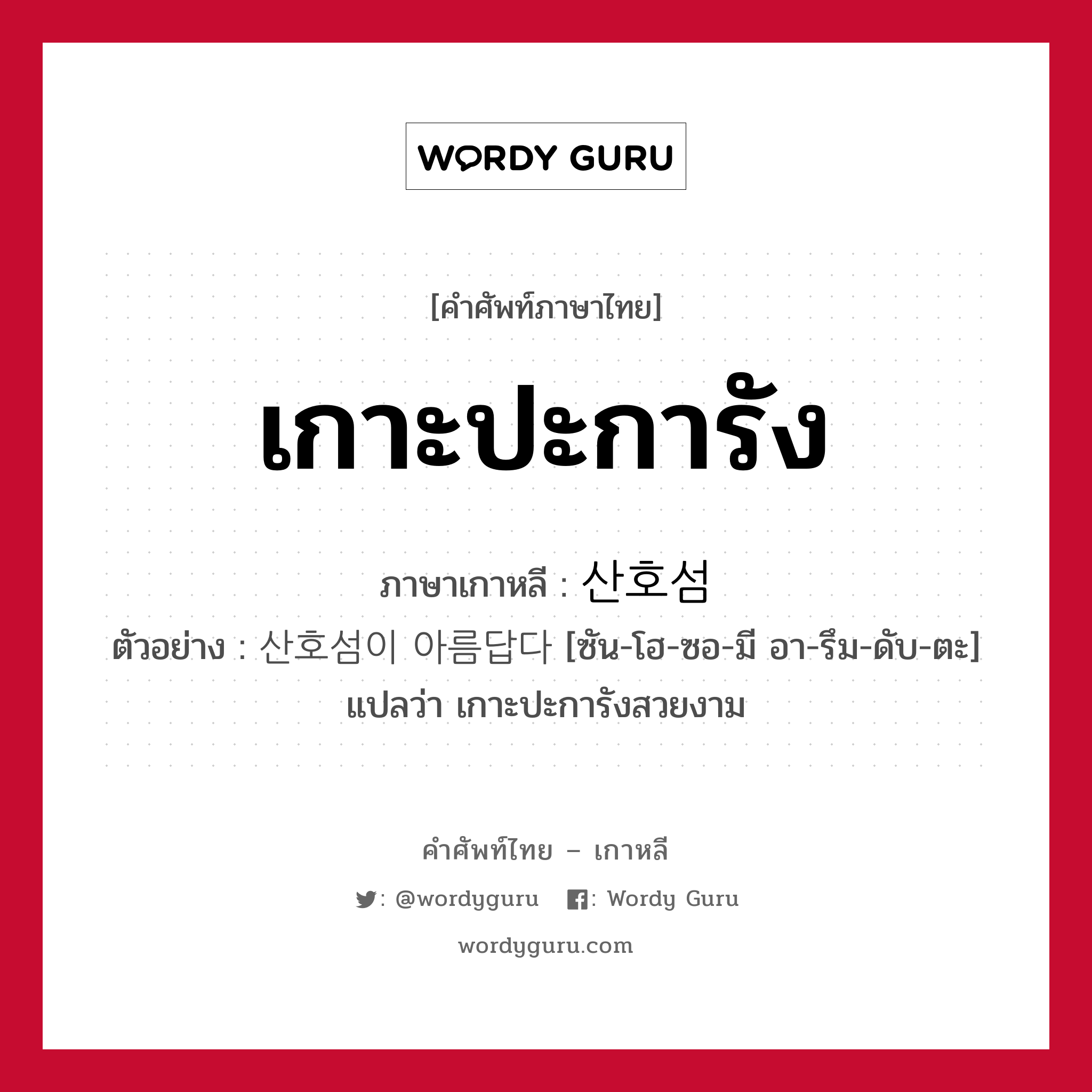 เกาะปะการัง ภาษาเกาหลีคืออะไร, คำศัพท์ภาษาไทย - เกาหลี เกาะปะการัง ภาษาเกาหลี 산호섬 ตัวอย่าง 산호섬이 아름답다 [ซัน-โฮ-ซอ-มี อา-รึม-ดับ-ตะ] แปลว่า เกาะปะการังสวยงาม