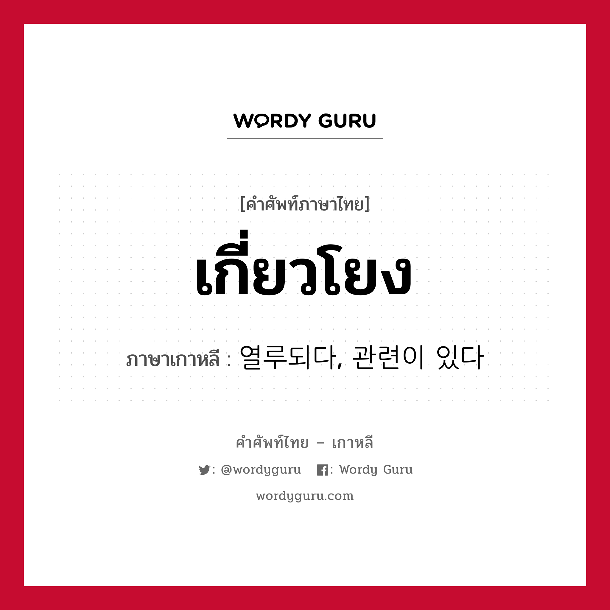 เกี่ยวโยง ภาษาเกาหลีคืออะไร, คำศัพท์ภาษาไทย - เกาหลี เกี่ยวโยง ภาษาเกาหลี 열루되다, 관련이 있다