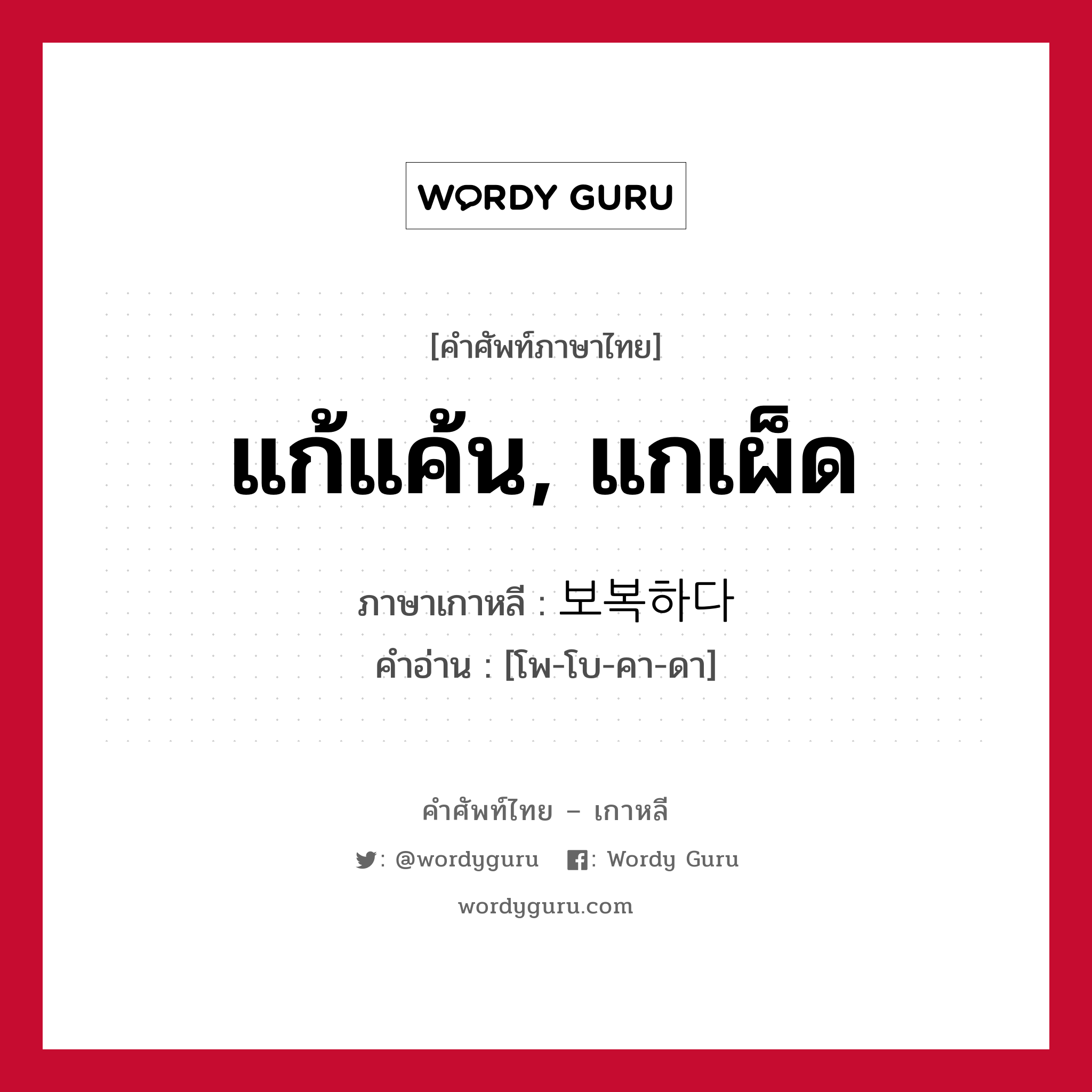 แก้แค้น, แกเผ็ด ภาษาเกาหลีคืออะไร, คำศัพท์ภาษาไทย - เกาหลี แก้แค้น, แกเผ็ด ภาษาเกาหลี 보복하다 คำอ่าน [โพ-โบ-คา-ดา]