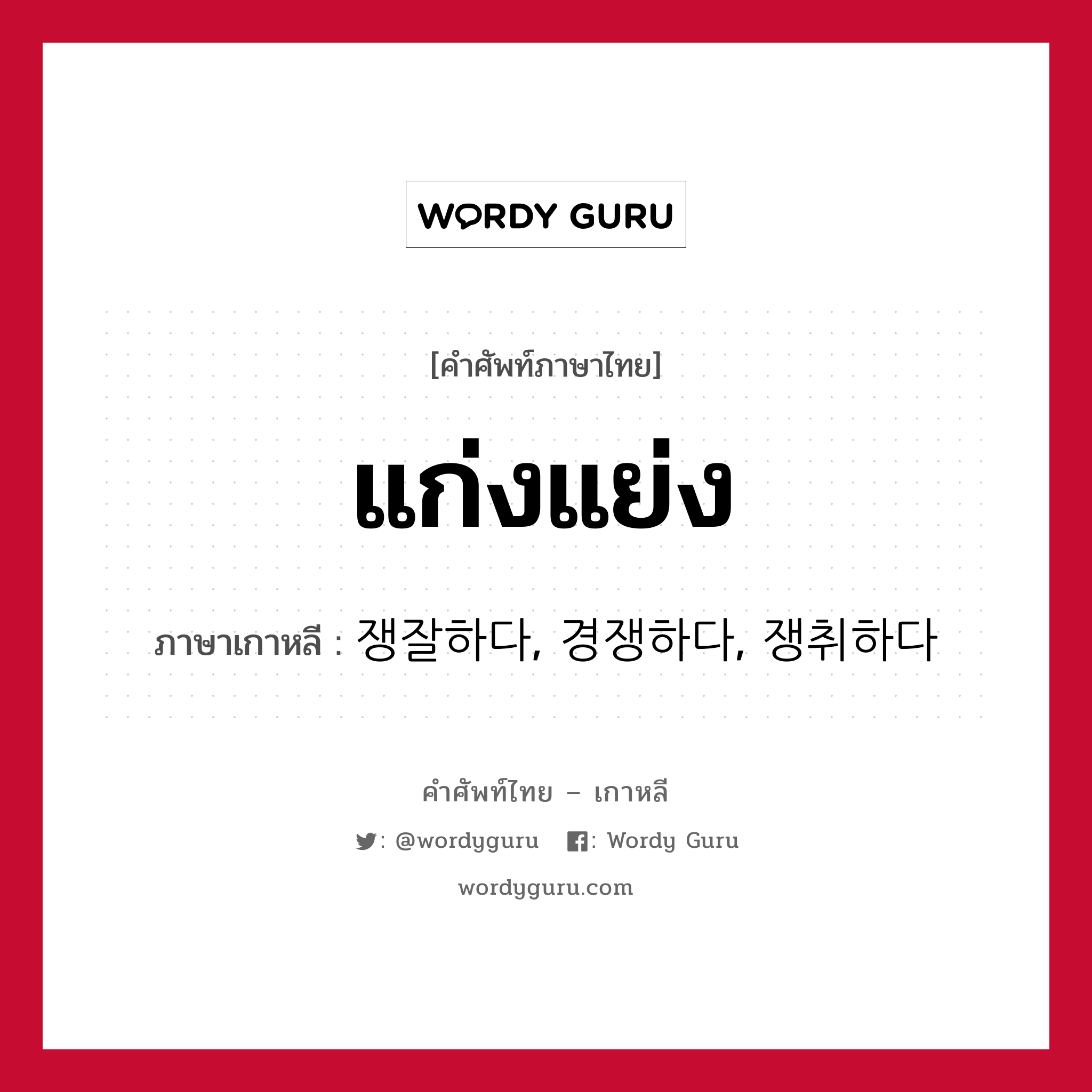 แก่งแย่ง ภาษาเกาหลีคืออะไร, คำศัพท์ภาษาไทย - เกาหลี แก่งแย่ง ภาษาเกาหลี 쟁잘하다, 경쟁하다, 쟁취하다