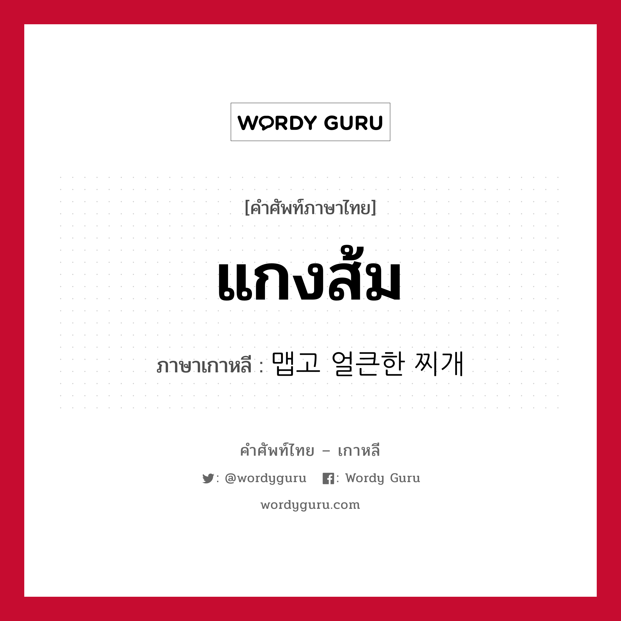 แกงส้ม ภาษาเกาหลีคืออะไร, คำศัพท์ภาษาไทย - เกาหลี แกงส้ม ภาษาเกาหลี 맵고 얼큰한 찌개