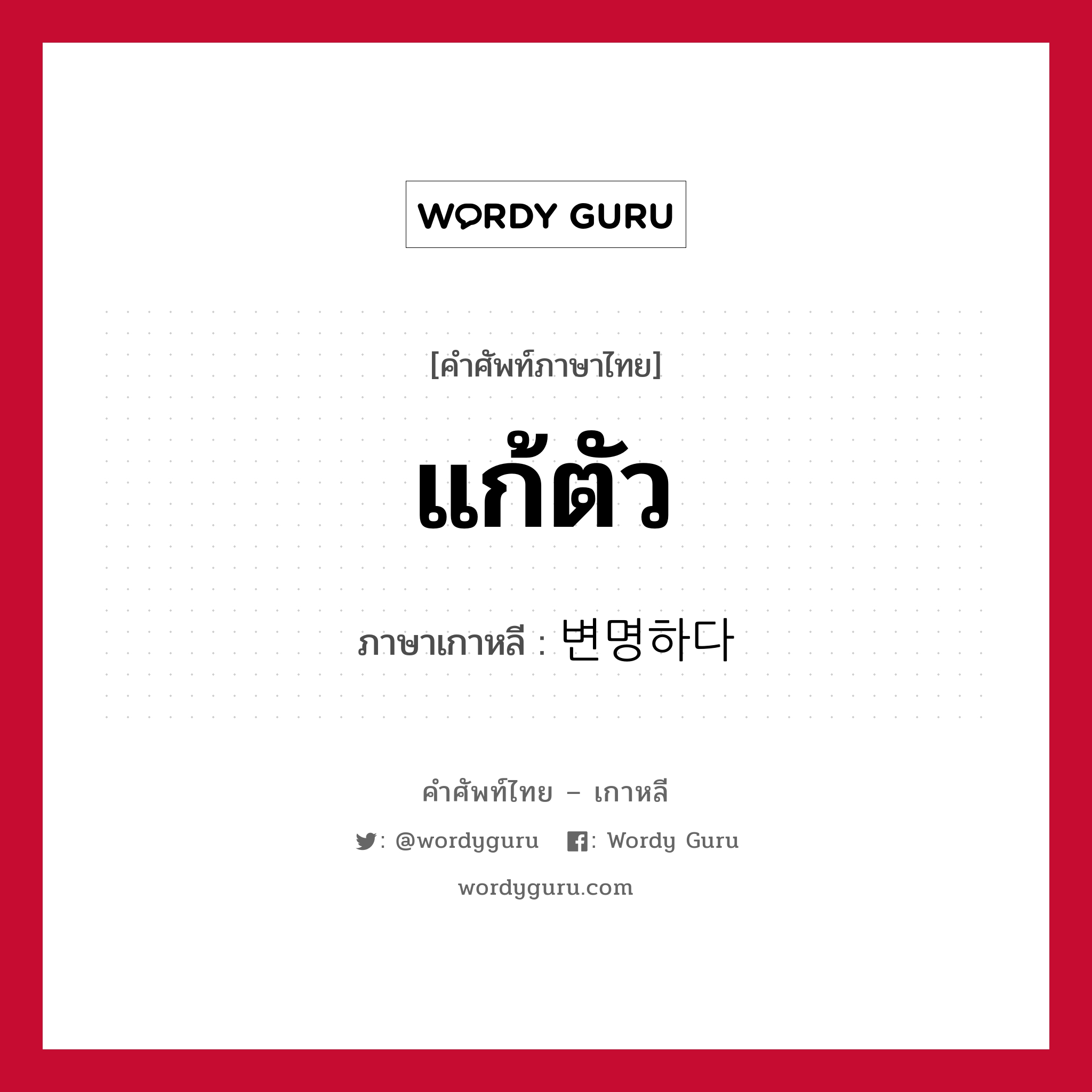 แก้ตัว ภาษาเกาหลีคืออะไร, คำศัพท์ภาษาไทย - เกาหลี แก้ตัว ภาษาเกาหลี 변명하다