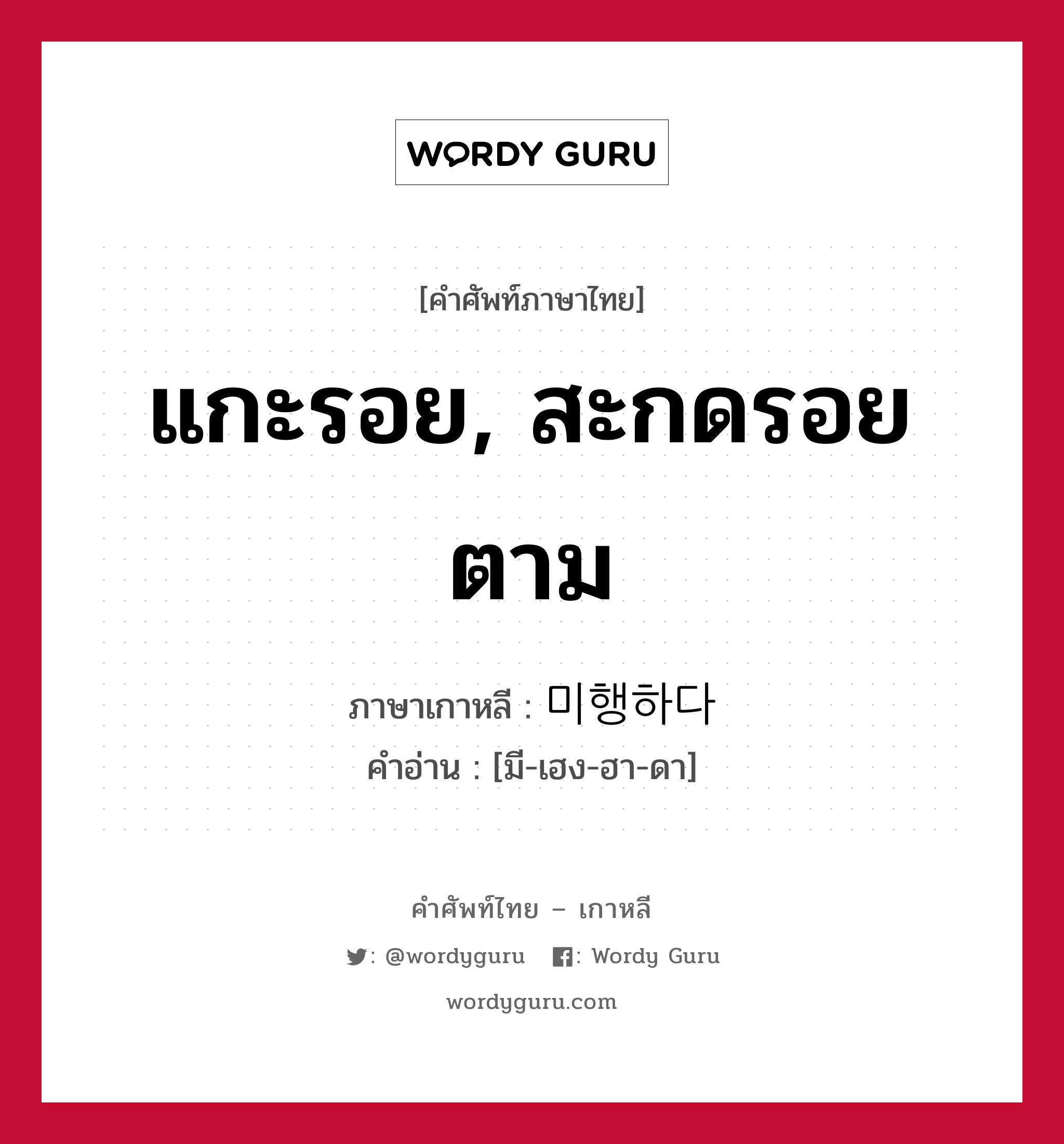 แกะรอย, สะกดรอยตาม ภาษาเกาหลีคืออะไร, คำศัพท์ภาษาไทย - เกาหลี แกะรอย, สะกดรอยตาม ภาษาเกาหลี 미행하다 คำอ่าน [มี-เฮง-ฮา-ดา]