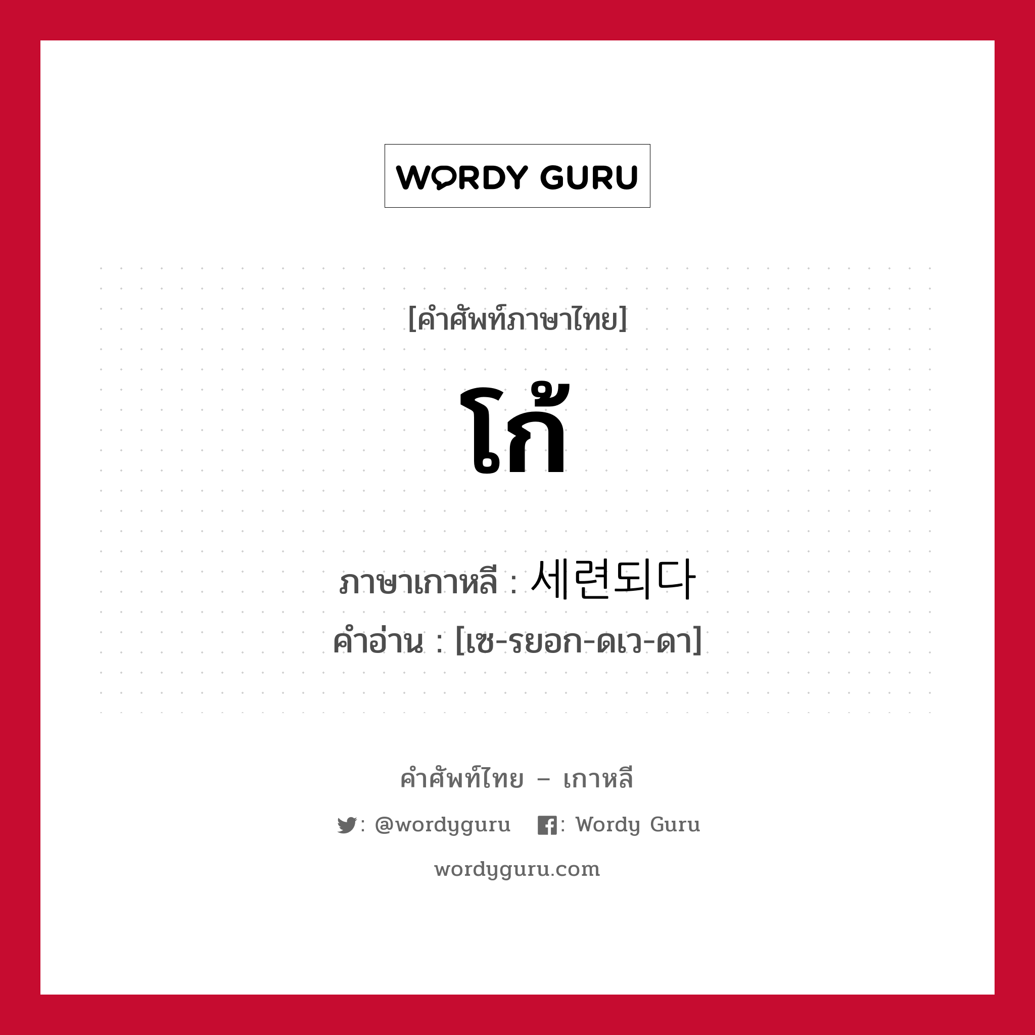 โก้ ภาษาเกาหลีคืออะไร, คำศัพท์ภาษาไทย - เกาหลี โก้ ภาษาเกาหลี 세련되다 คำอ่าน [เซ-รยอก-ดเว-ดา]