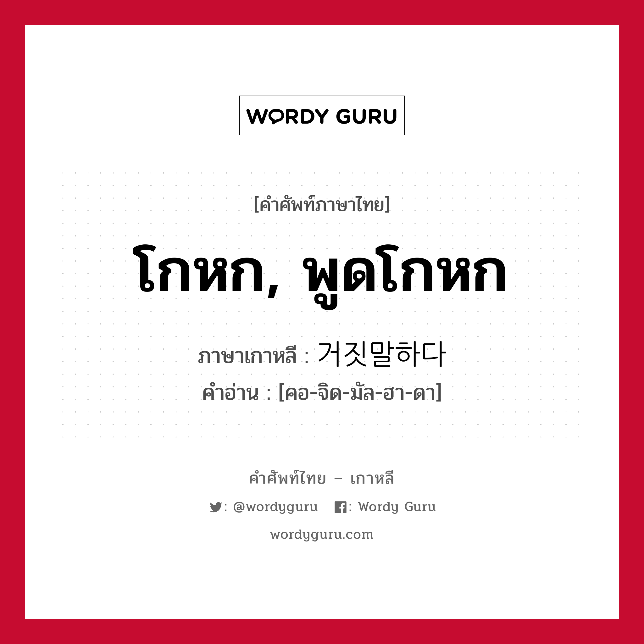 โกหก, พูดโกหก ภาษาเกาหลีคืออะไร, คำศัพท์ภาษาไทย - เกาหลี โกหก, พูดโกหก ภาษาเกาหลี 거짓말하다 คำอ่าน [คอ-จิด-มัล-ฮา-ดา]